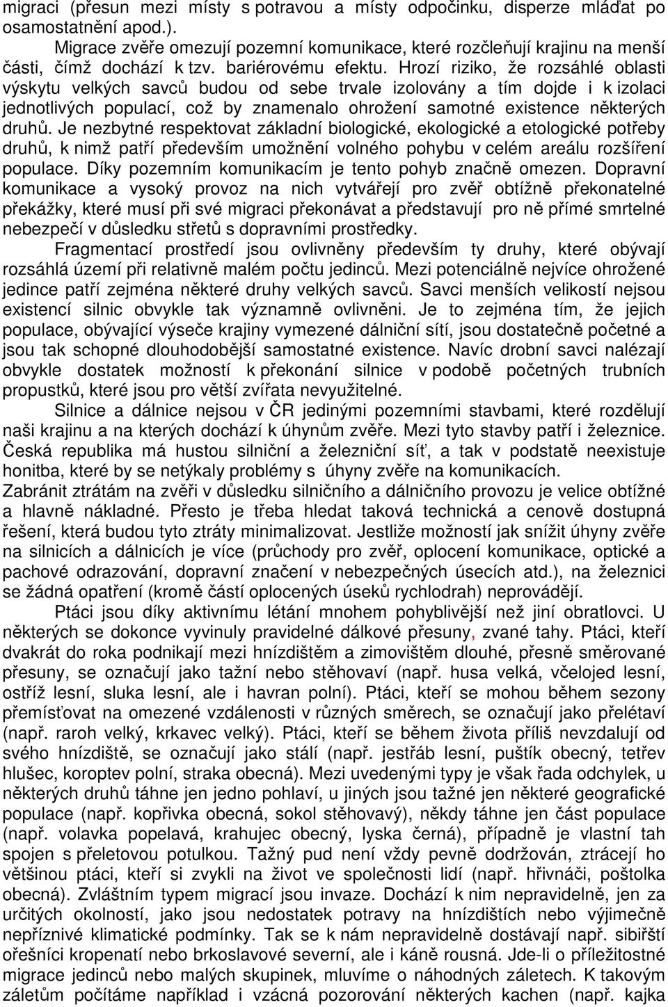 Hrozí riziko, že rozsáhlé oblasti výskytu velkých savců budou od sebe trvale izolovány a tím dojde i k izolaci jednotlivých populací, což by znamenalo ohrožení samotné existence některých druhů.
