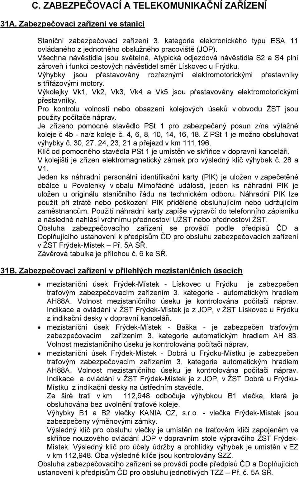 Atypická odjezdová návěstidla S2 a S4 plní zároveň i funkci cestových návěstidel směr Lískovec u Frýdku. Výhybky jsou přestavovány rozřeznými mi přestavníky s třífázovými motory.