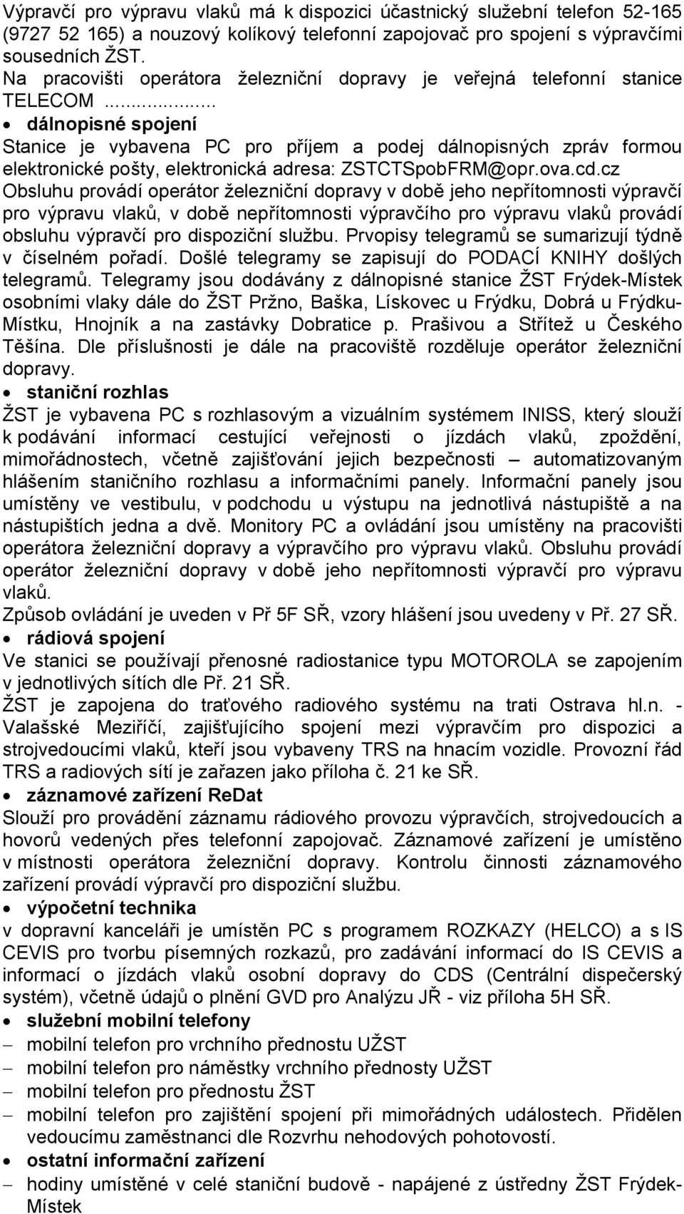 .. dálnopisné spojení Stanice je vybavena PC pro příjem a podej dálnopisných zpráv formou elektronické pošty, elektronická adresa: ZSTCTSpobFRM@opr.ova.cd.