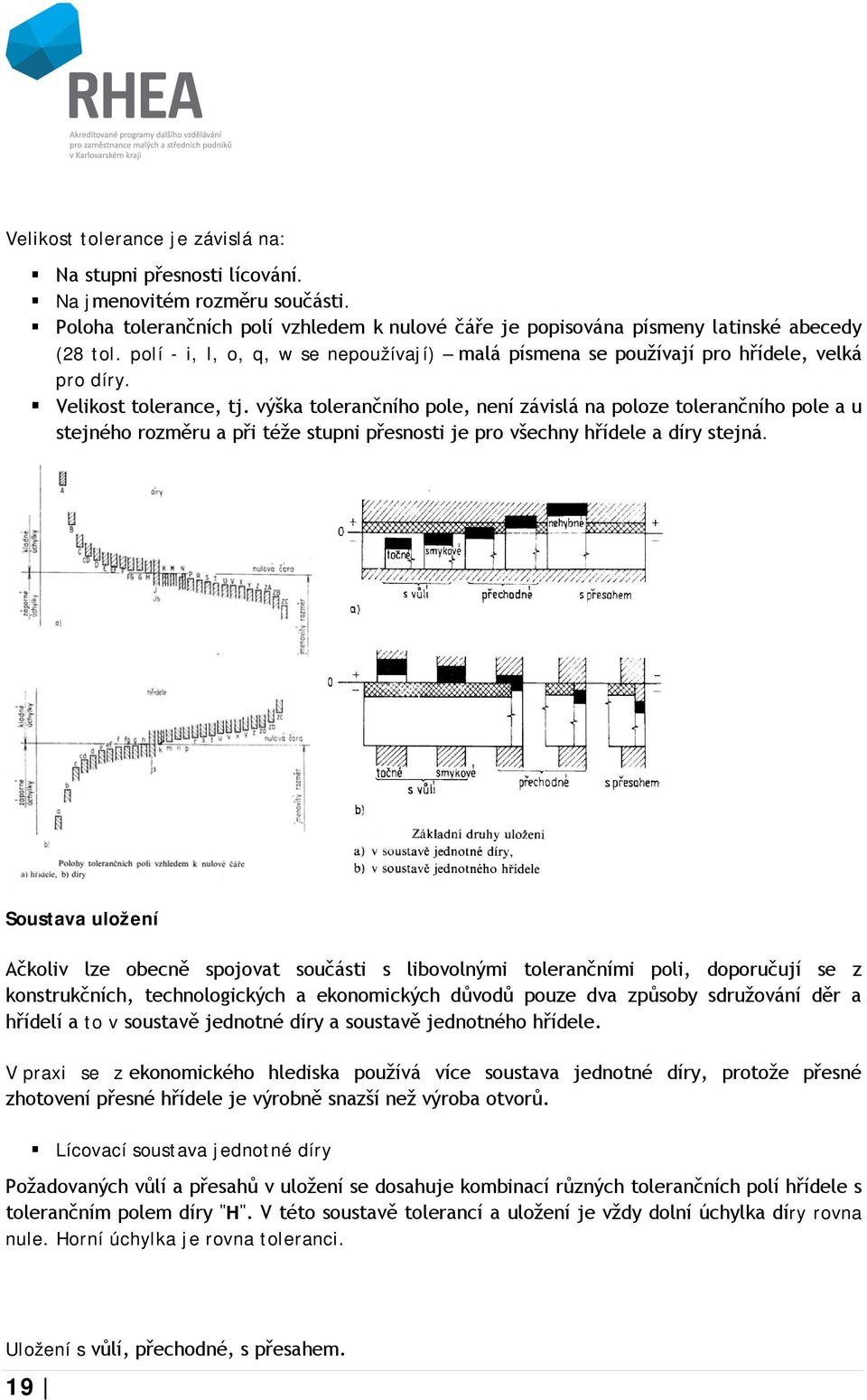 výška tolerančního pole, není závislá na poloze tolerančního pole a u stejného rozměru a při téže stupni přesnosti je pro všechny hřídele a díry stejná.
