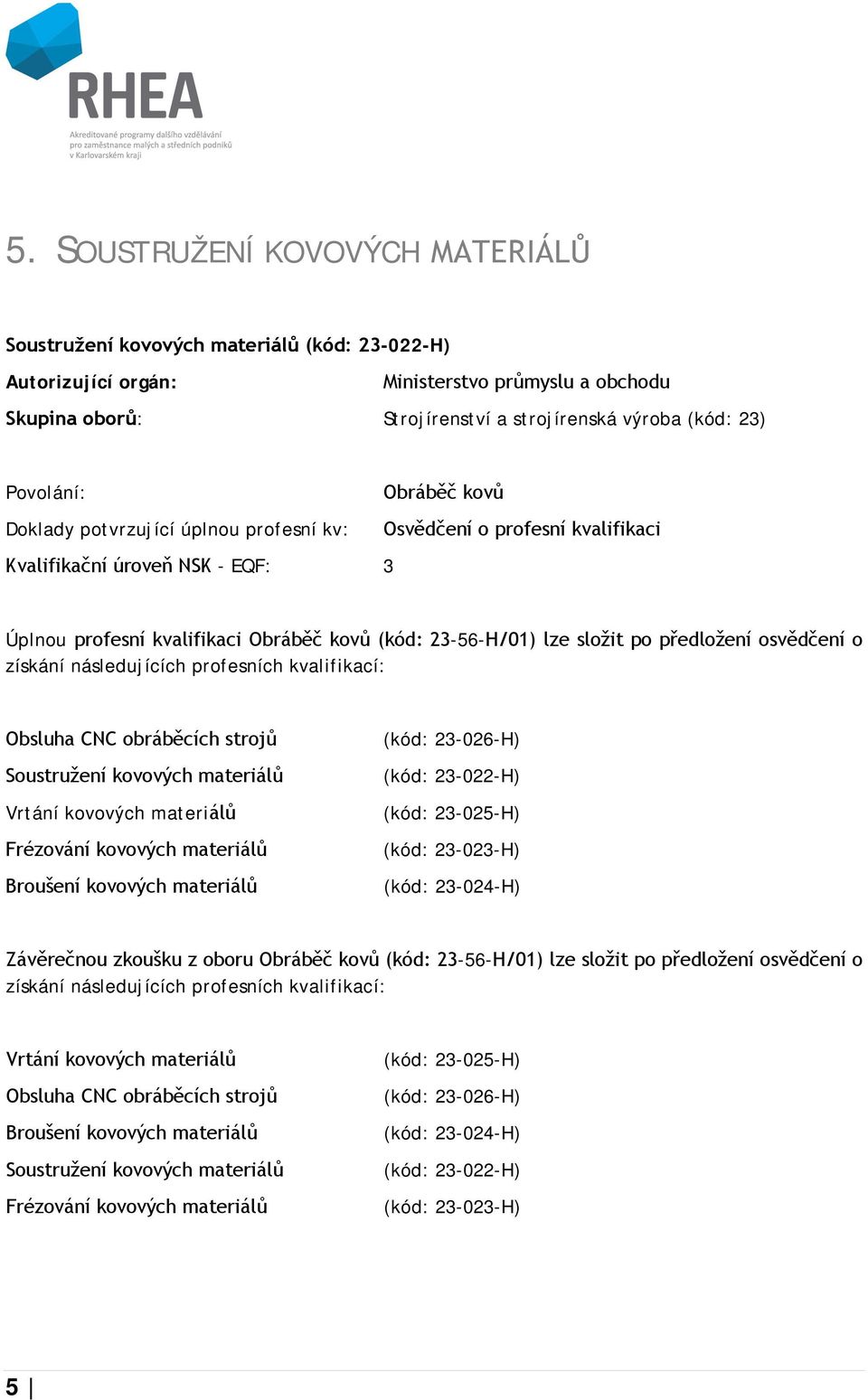 po předložení osvědčení o získání následujících profesních kvalifikací: Obsluha CNC obráběcích strojů Soustružení kovových materiálů Vrtání kovových materiálů Frézování kovových materiálů Broušení