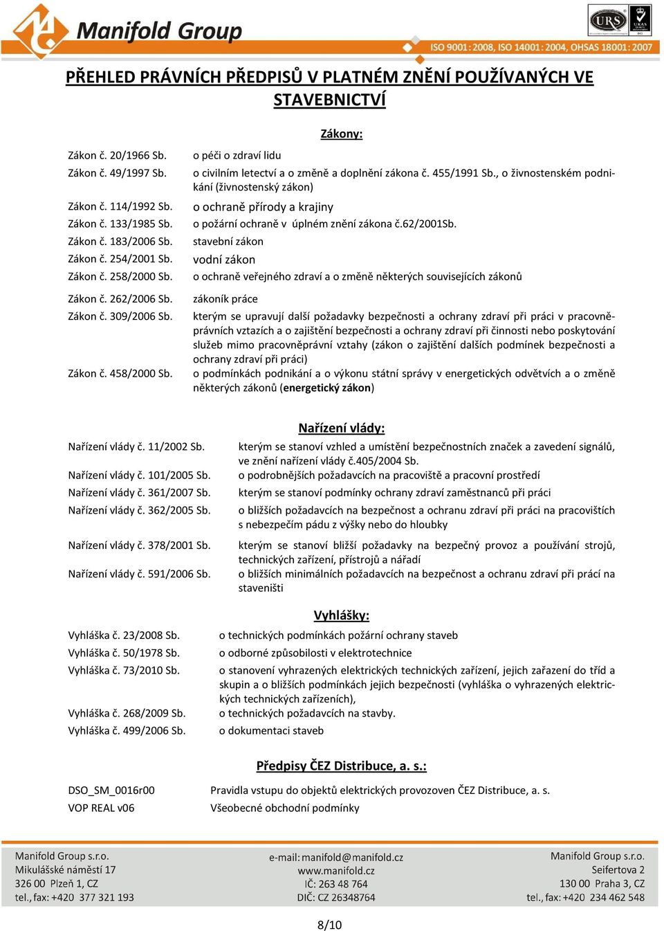 stavební zákon Zákon č. 254/2001 Sb. vodní zákon Zákon č. 258/2000 Sb. o ochraně veřejného zdraví a o změně některých souvisejících zákonů Zákon č. 262/2006 Sb. zákoník práce Zákon č. 309/2006 Sb.