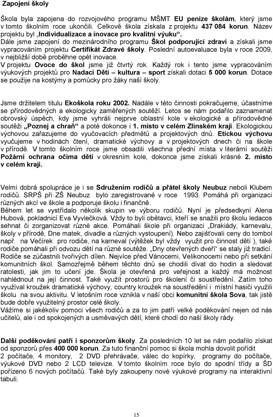 Poslední autoevaluace byla v roce 2009, v nejbliţší době proběhne opět inovace. V projektu Ovoce do škol jsme jiţ čtvrtý rok.