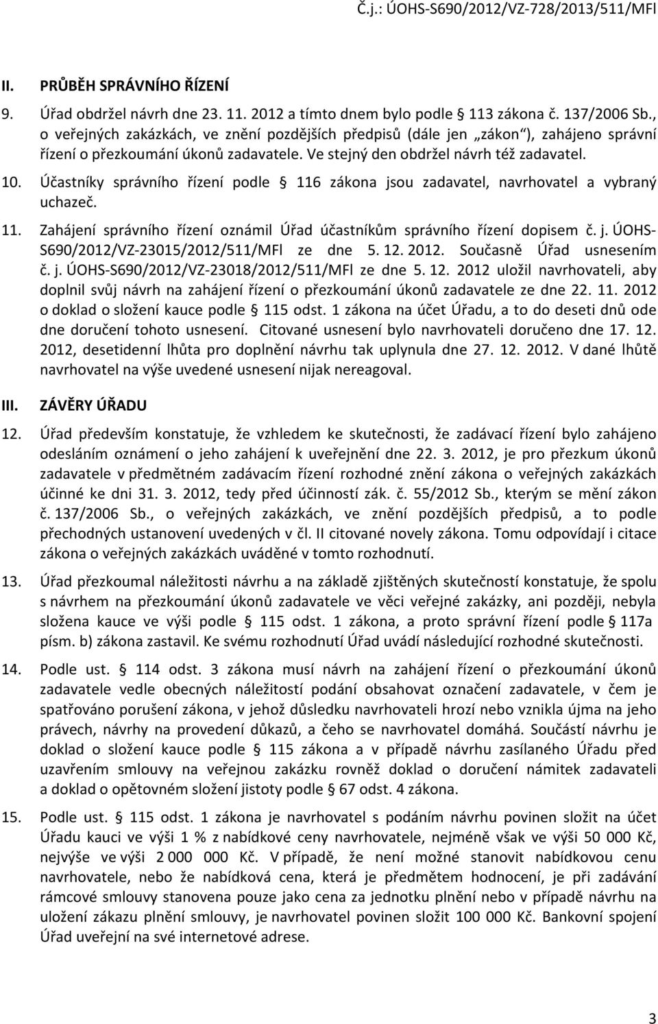 Účastníky správního řízení podle 116 zákona jsou zadavatel, navrhovatel a vybraný uchazeč. 11. Zahájení správního řízení oznámil Úřad účastníkům správního řízení dopisem č. j. ÚOHS- S690/2012/VZ-23015/2012/511/MFl ze dne 5.