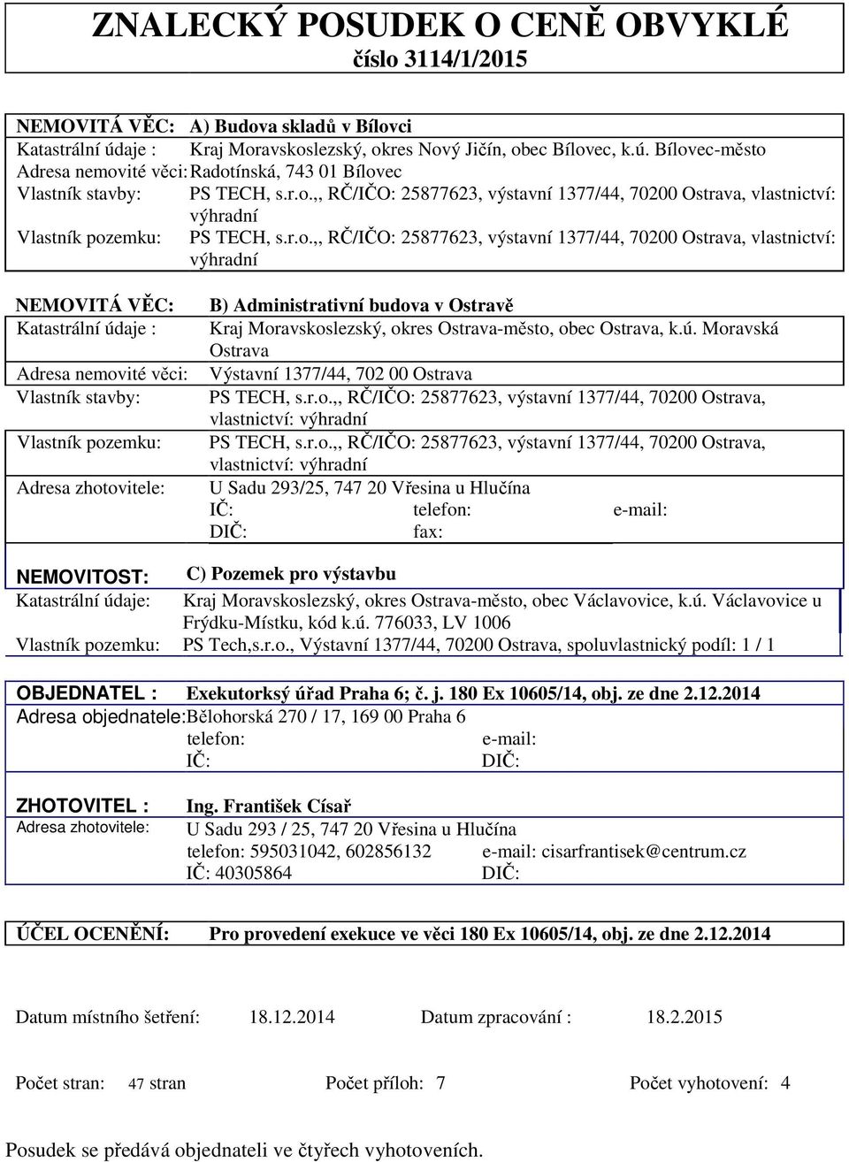 VĚC: Katastrální údaje : Adresa nemovité věci: Vlastník stavby: Vlastník pozemku: Adresa zhotovitele: B) Administrativní budova v Ostravě Kraj Moravskoslezský, okres Ostrava-město, obec Ostrava, k.ú. Moravská Ostrava Výstavní 1377/44, 702 00 Ostrava PS TECH, s.