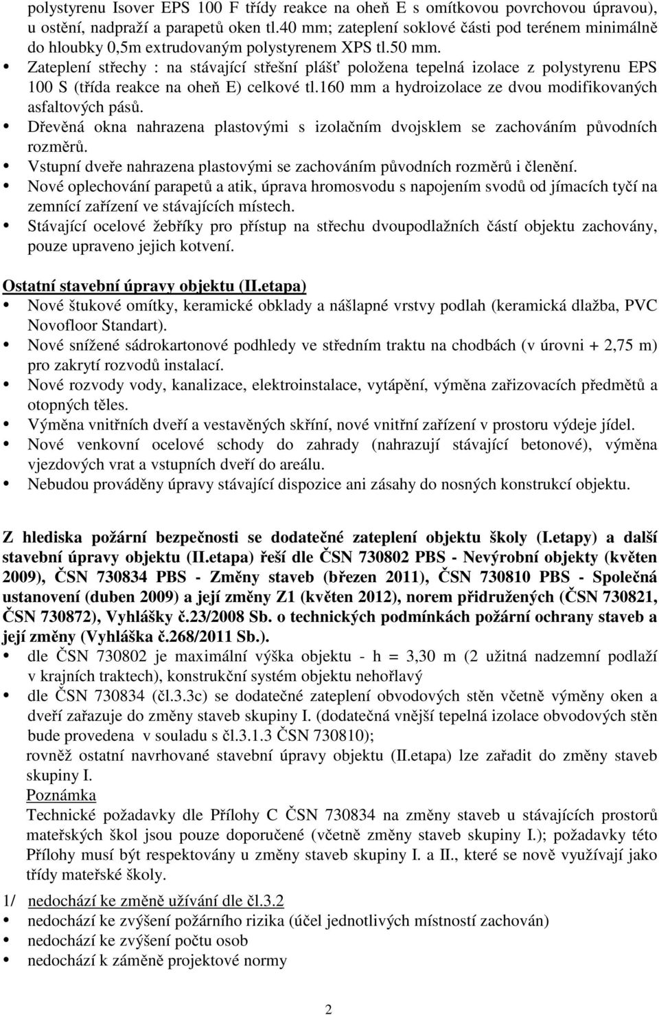 Zateplení střechy : na stávající střešní plášť položena tepelná izolace z polystyrenu EPS 100 S (třída reakce na oheň E) celkové tl.160 mm a hydroizolace ze dvou modifikovaných asfaltových pásů.