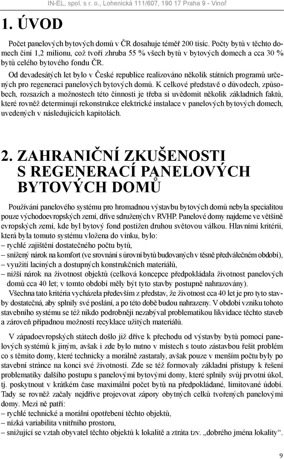 Od devadesátých let bylo v České republice realizováno několik státních programů určených pro regeneraci panelových bytových domů.