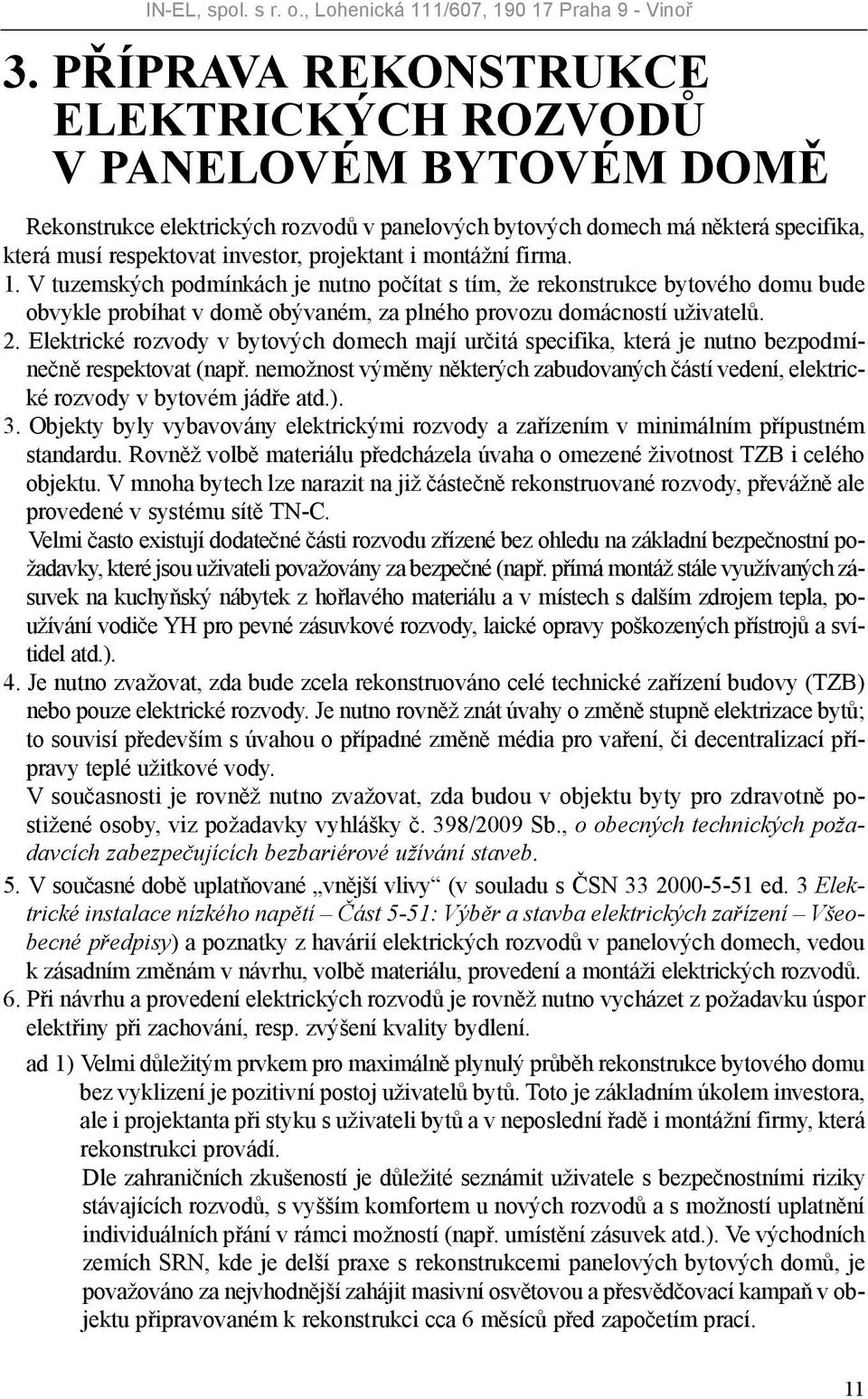 montážní firma. 1. V tuzemských podmínkách je nutno počítat s tím, že rekonstrukce bytového domu bude obvykle probíhat v domě obývaném, za plného provozu domácností uživatelů. 2.