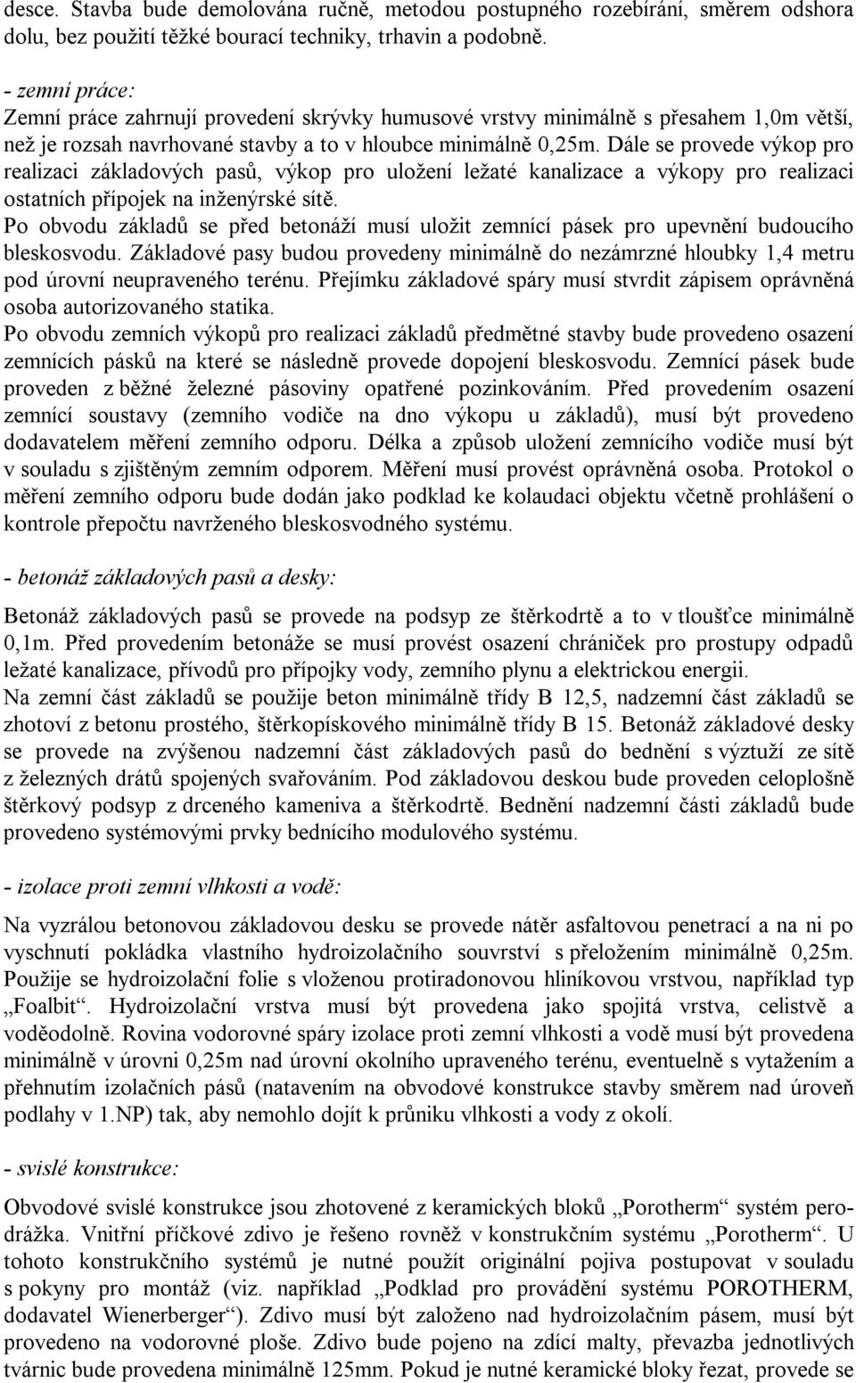 Dále se provede výkop pro realizaci základových pasů, výkop pro uložení ležaté kanalizace a výkopy pro realizaci ostatních přípojek na inženýrské sítě.