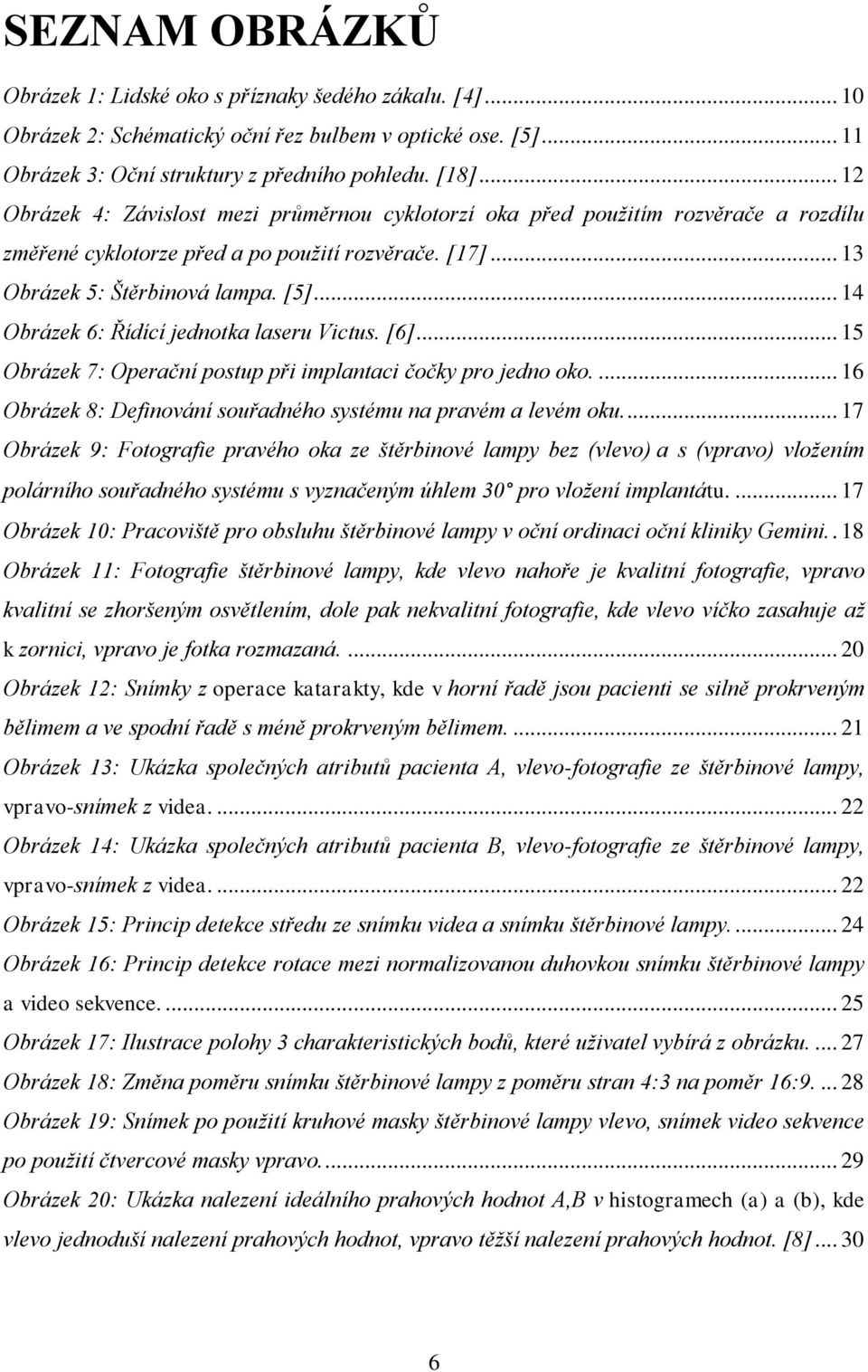 .. 14 Obrázek 6: Řídící jednotka laseru Victus. [6]... 15 Obrázek 7: Operační postup při implantaci čočky pro jedno oko.... 16 Obrázek 8: Definování souřadného systému na pravém a levém oku.