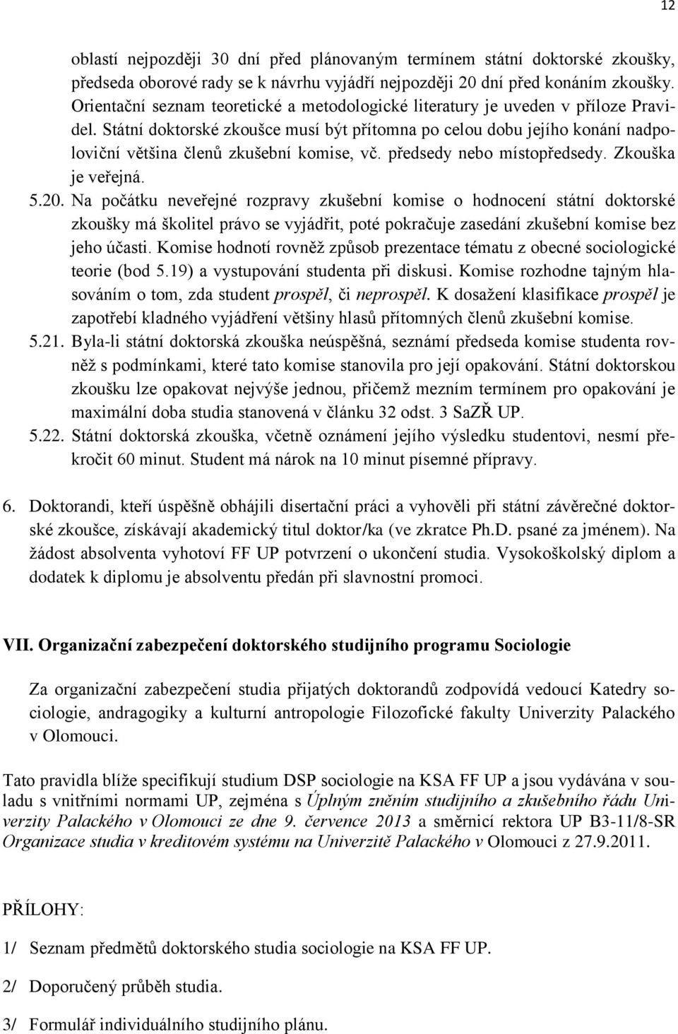 Státní doktorské zkoušce musí být přítomna po celou dobu jejího konání nadpoloviční většina členů zkušební komise, vč. předsedy nebo místopředsedy. Zkouška je veřejná. 5.20.