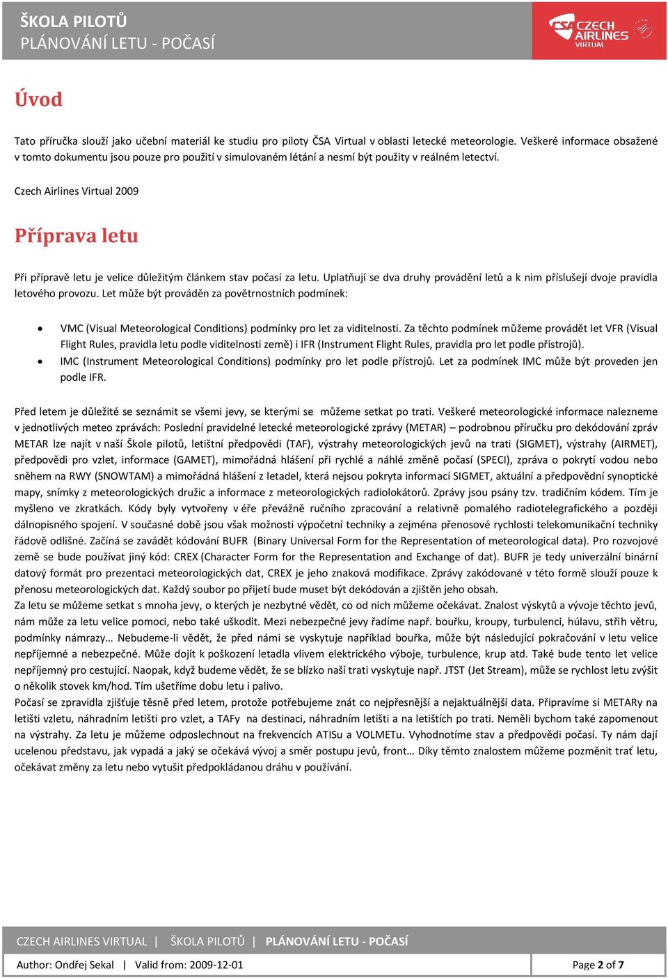Czech Airlines Virtual 2009 Příprava letu Při přípravě letu je velice důležitým článkem stav počasí za letu. Uplatňují se dva druhy provádění letů a k nim příslušejí dvoje pravidla letového provozu.