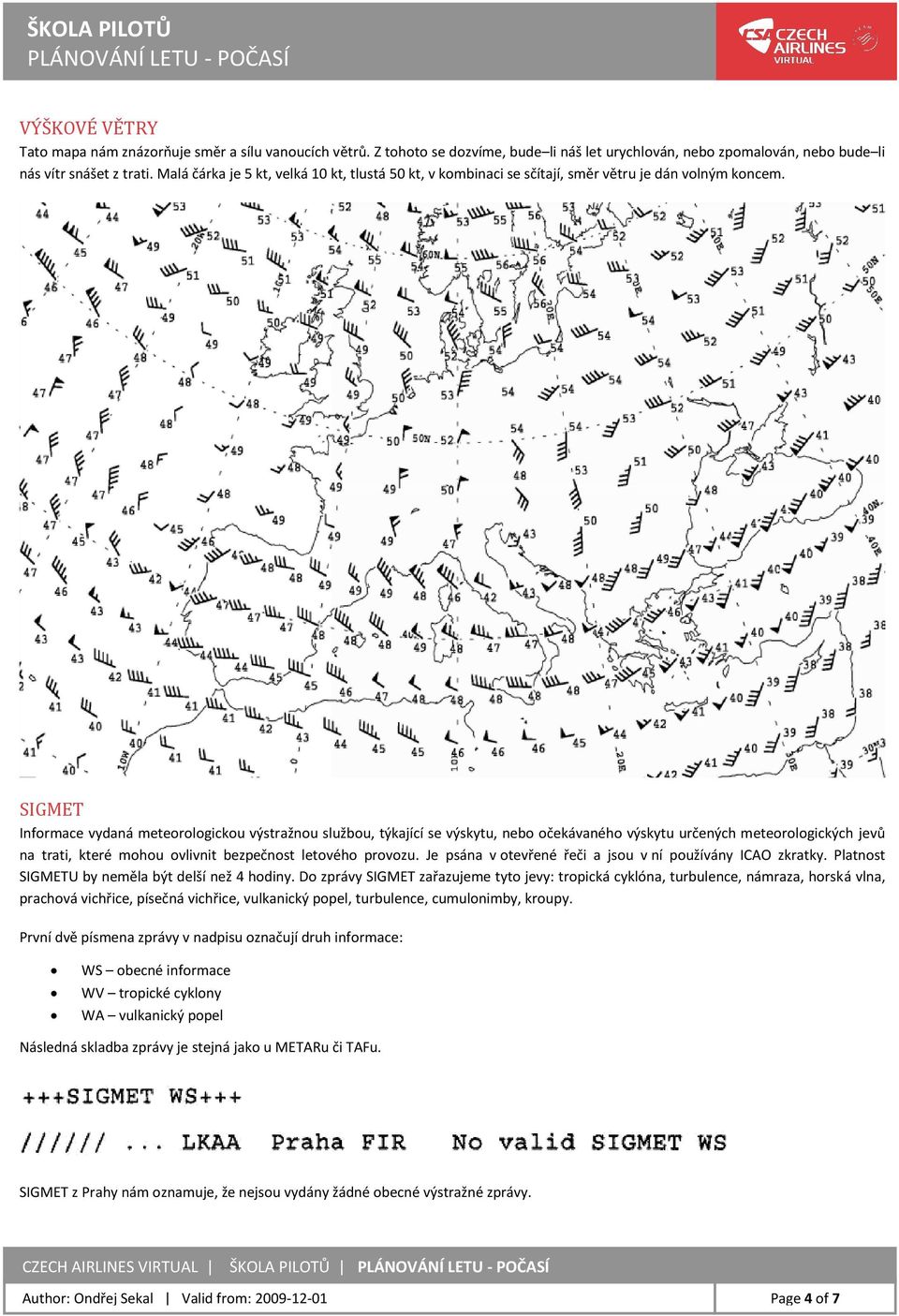 SIGMET Informace vydaná meteorologickou výstražnou službou, týkající se výskytu, nebo očekávaného výskytu určených meteorologických jevů na trati, které mohou ovlivnit bezpečnost letového provozu.