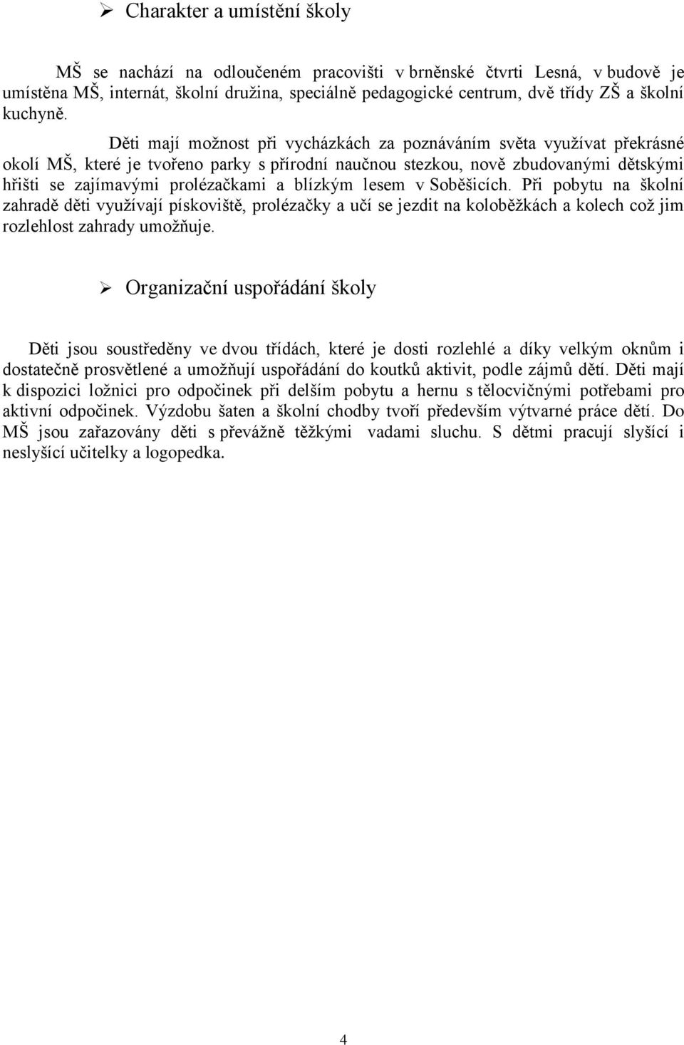 Děti mají možnost při vycházkách za poznáváním světa využívat překrásné okolí MŠ, které je tvořeno parky s přírodní naučnou stezkou, nově zbudovanými dětskými hřišti se zajímavými prolézačkami a