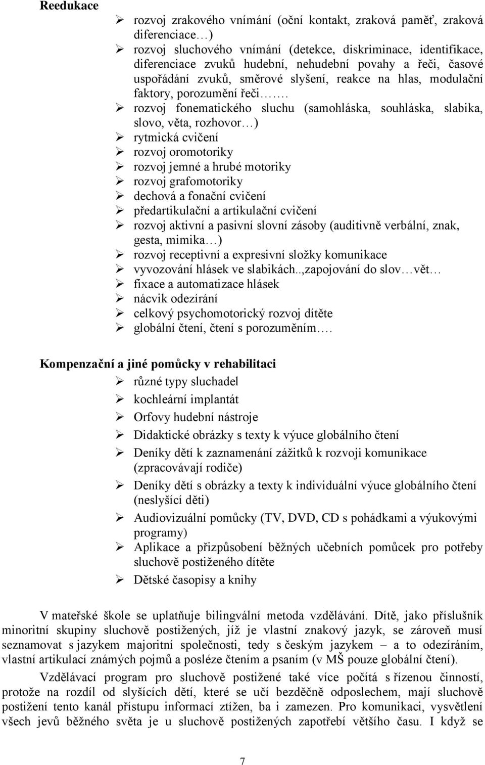 rozvoj fonematického sluchu (samohláska, souhláska, slabika, slovo, věta, rozhovor ) rytmická cvičení rozvoj oromotoriky rozvoj jemné a hrubé motoriky rozvoj grafomotoriky dechová a fonační cvičení