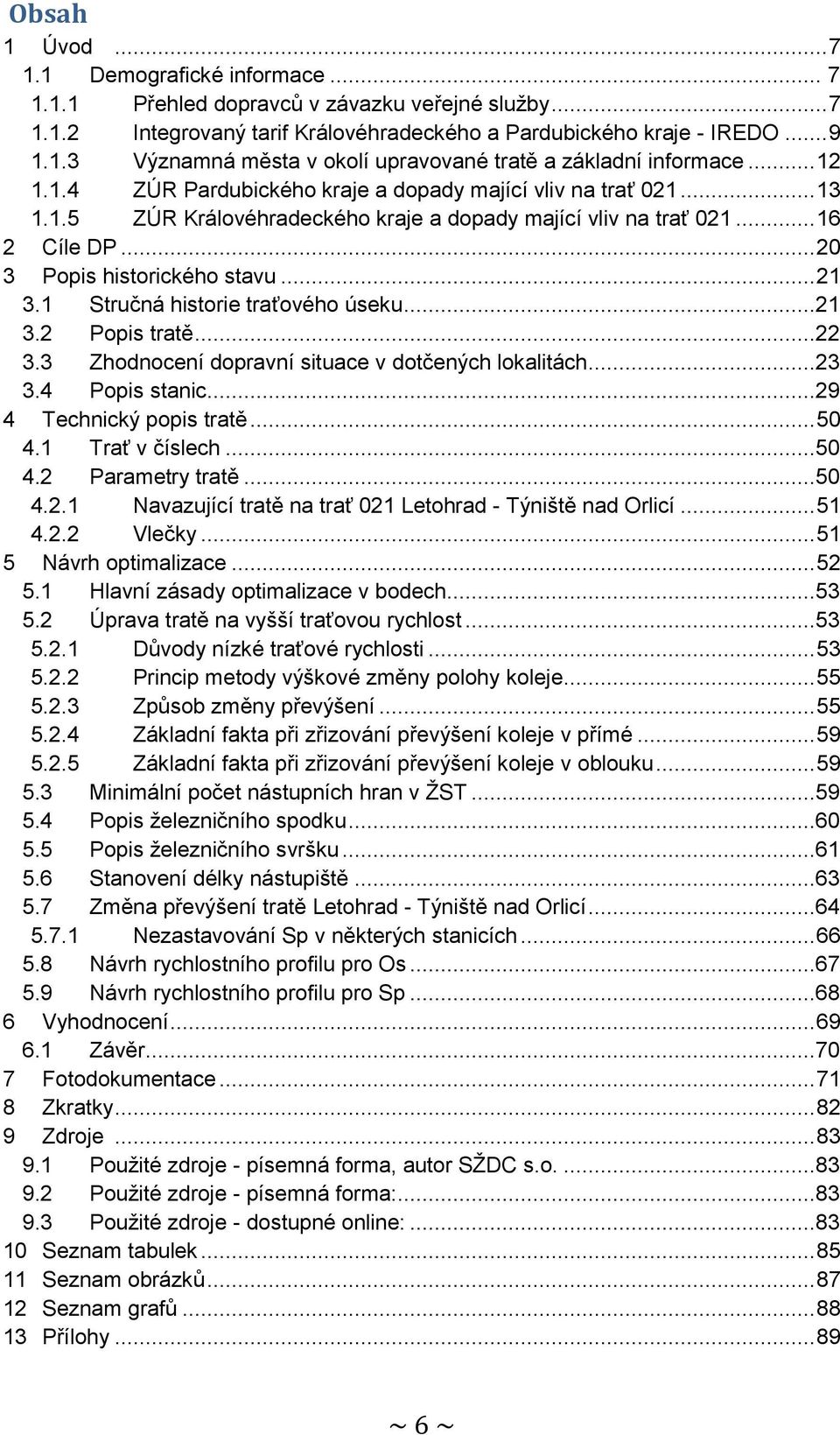 1 Stručná historie traťového úseku...21 3.2 Popis tratě...22 3.3 Zhodnocení dopravní situace v dotčených lokalitách...23 3.4 Popis stanic...29 4 Technický popis tratě... 50 4.1 Trať v číslech...50 4.2 Parametry tratě.