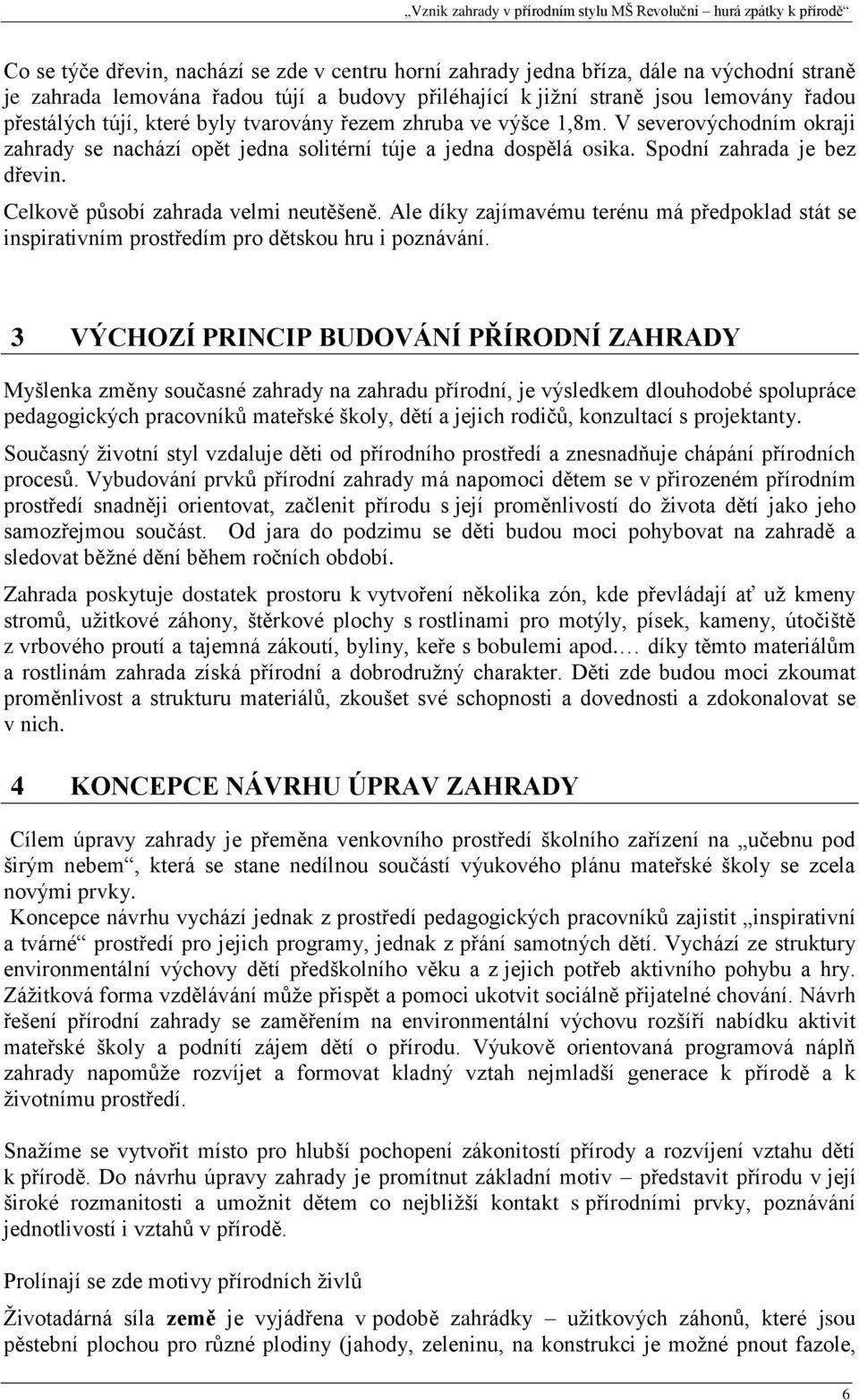 Celkově působí zahrada velmi neutěšeně. Ale díky zajímavému terénu má předpoklad stát se inspirativním prostředím pro dětskou hru i poznávání.