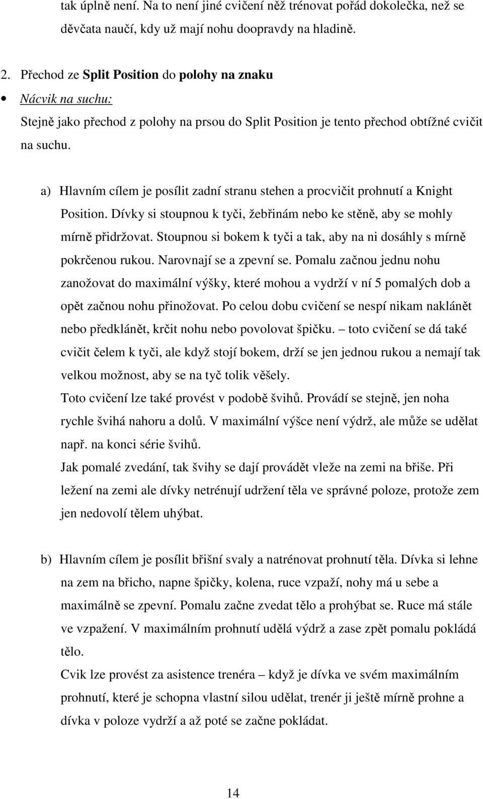 a) Hlavním cílem je posílit zadní stranu stehen a procvičit prohnutí a Knight Position. Dívky si stoupnou k tyči, žebřinám nebo ke stěně, aby se mohly mírně přidržovat.