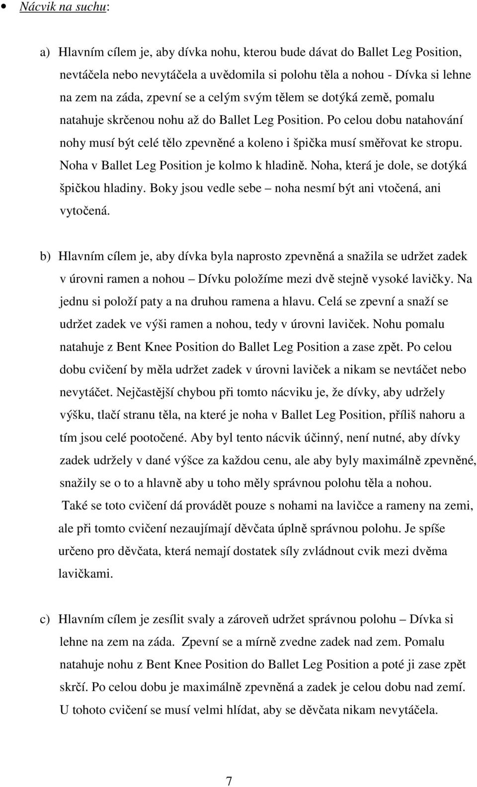 Noha v Ballet Leg Position je kolmo k hladině. Noha, která je dole, se dotýká špičkou hladiny. Boky jsou vedle sebe noha nesmí být ani vtočená, ani vytočená.