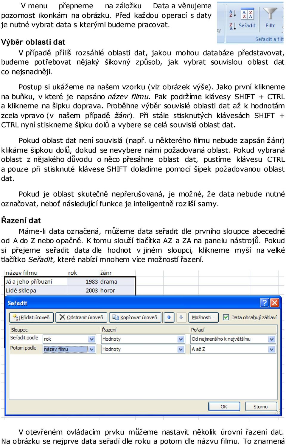 Postup si ukážeme na našem vzorku (viz obrázek výše). Jako první klikneme na buňku, v které je napsáno název filmu. Pak podržíme klávesy SHIFT + CTRL a klikneme na šipku doprava.