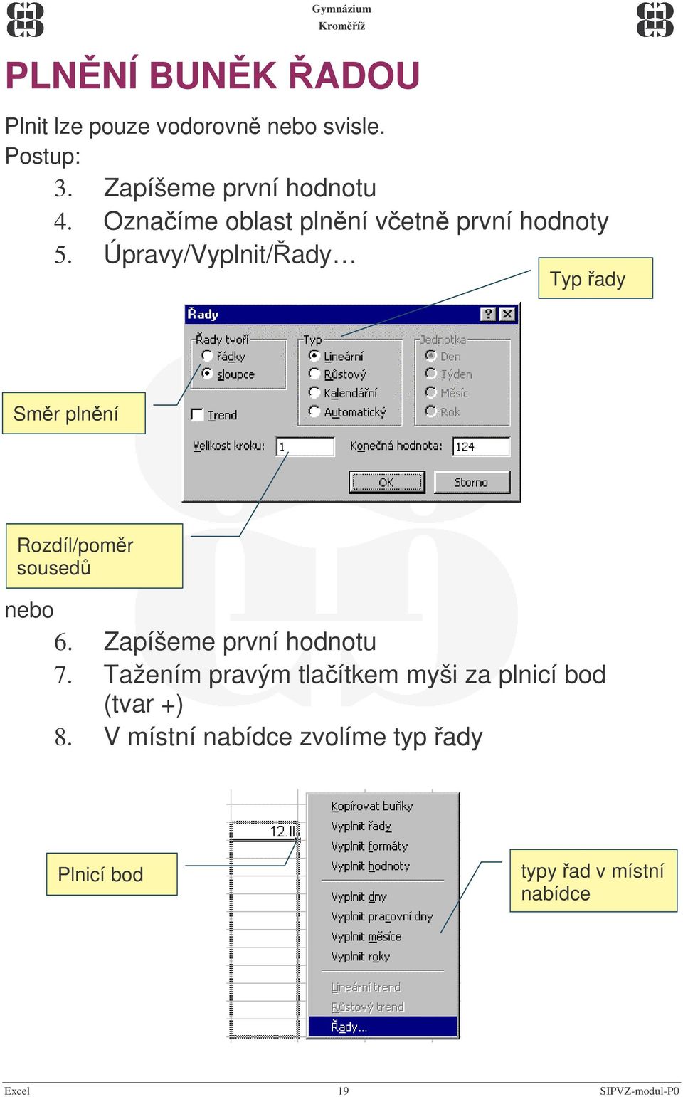 Úpravy/Vyplnit/ady Typ ady Smr plnní Rozdíl/pomr soused nebo 6. Zapíšeme první hodnotu 7.