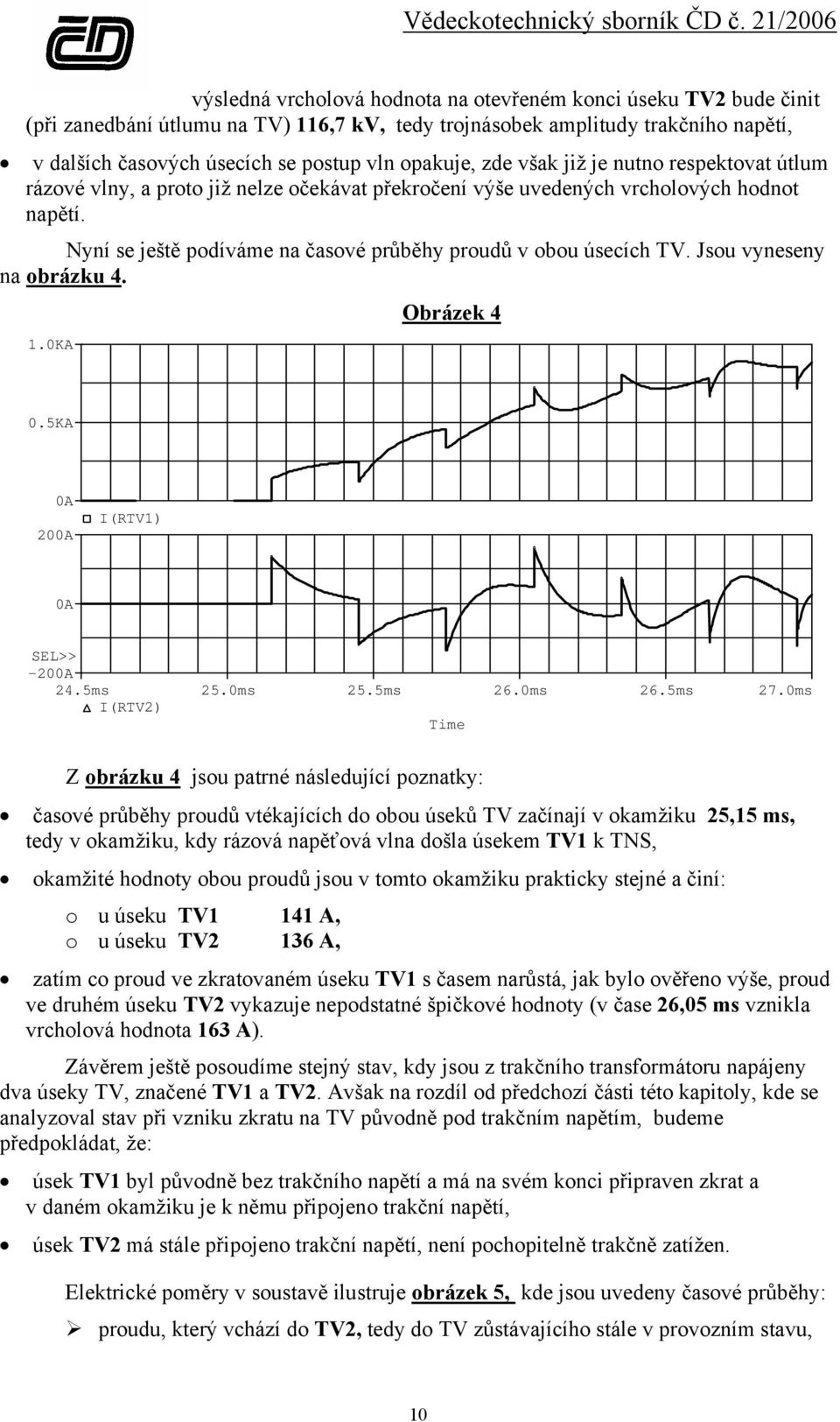 Nyní se ještě podíváme na časové průběhy proudů v obou úsecích TV. Jsou vyneseny na obrázku 4. 1.0KA Obrázek 4 0.5KA 0A 200A I(RTV1) 0A SEL>> -200A 24.5ms 25.0ms 25.5ms 26.0ms 26.5ms 27.