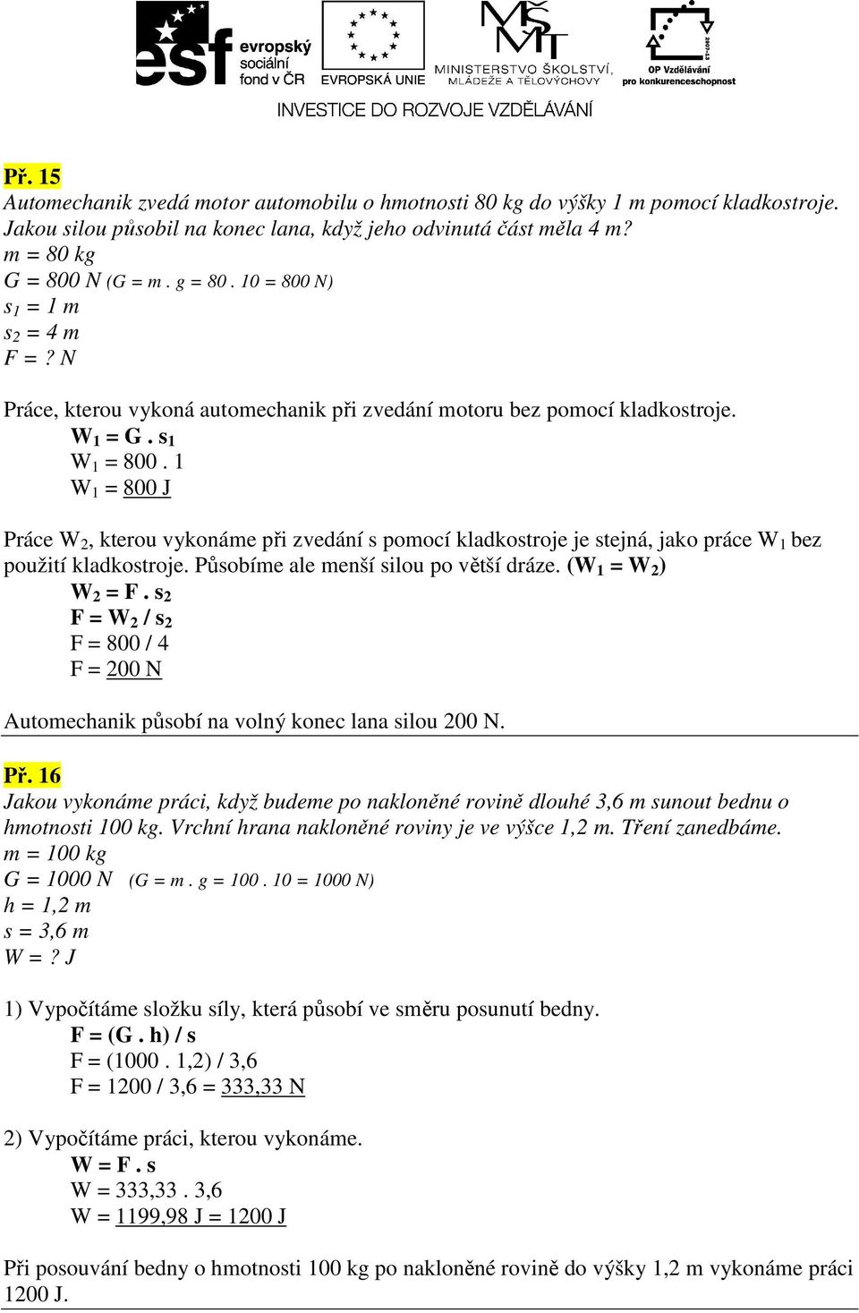 1 W 1 = 800 J Práce W 2, kterou vykonáme při zvedání s pomocí kladkostroje je stejná, jako práce W 1 bez použití kladkostroje. Působíme ale menší silou po větší dráze. (W 1 = W 2 ) W 2 = F.