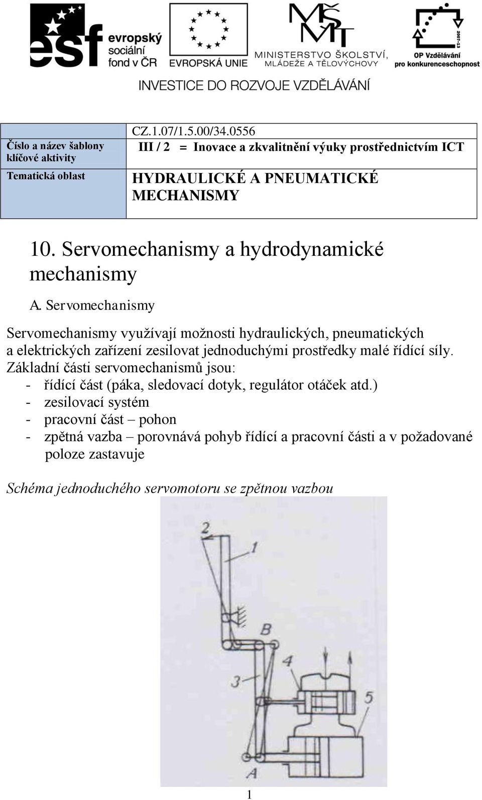 Servomechanismy Servomechanismy využívají možnosti hydraulických, pneumatických a elektrických zařízení zesilovat jednoduchými prostředky malé řídící síly.