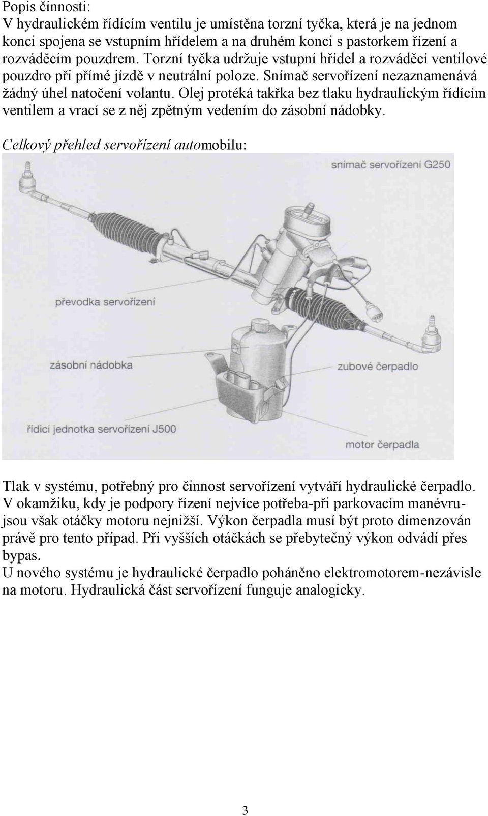 Olej protéká takřka bez tlaku hydraulickým řídícím ventilem a vrací se z něj zpětným vedením do zásobní nádobky.