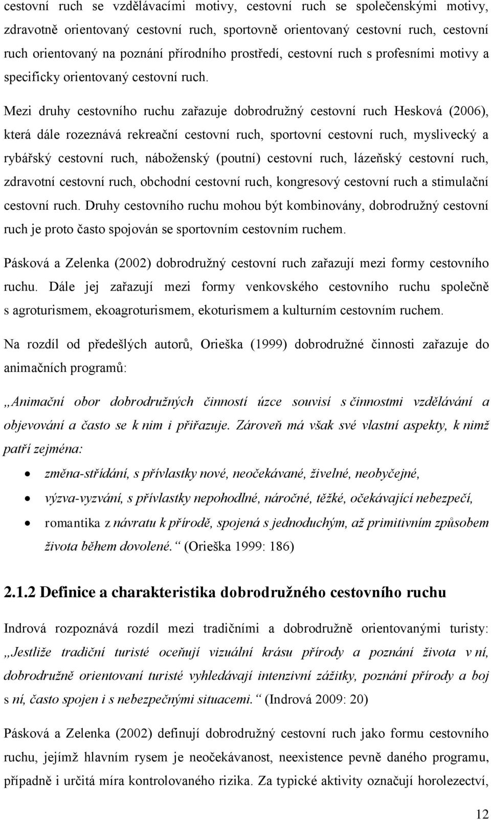 Mezi druhy cestovního ruchu zařazuje dobrodruţný cestovní ruch Hesková (2006), která dále rozeznává rekreační cestovní ruch, sportovní cestovní ruch, myslivecký a rybářský cestovní ruch, náboţenský