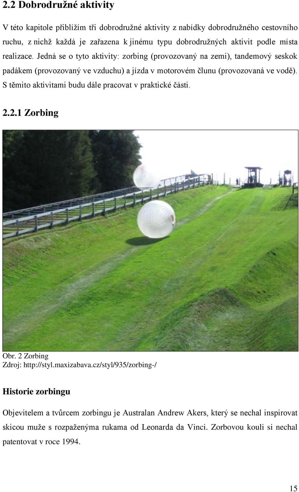 Jedná se o tyto aktivity: zorbing (provozovaný na zemi), tandemový seskok padákem (provozovaný ve vzduchu) a jízda v motorovém člunu (provozovaná ve vodě).