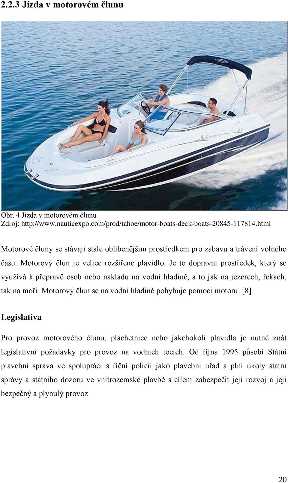 Je to dopravní prostředek, který se vyuţívá k přepravě osob nebo nákladu na vodní hladině, a to jak na jezerech, řekách, tak na moři. Motorový člun se na vodní hladině pohybuje pomocí motoru.