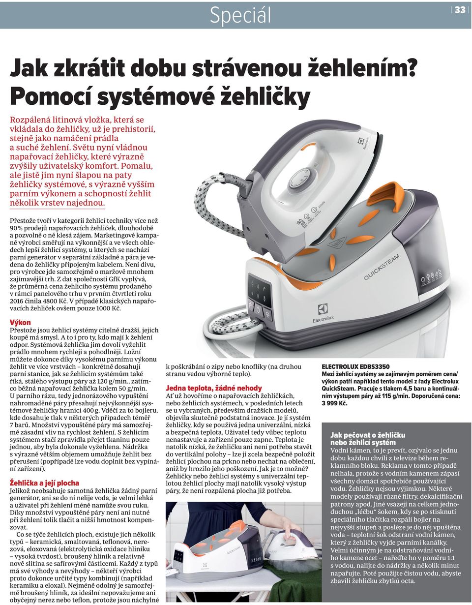 Pomalu, ale jistě jim nyní šlapou na paty žehličky systémové, s výrazně vyšším parním výkonem a schopností žehlit několik vrstev najednou.
