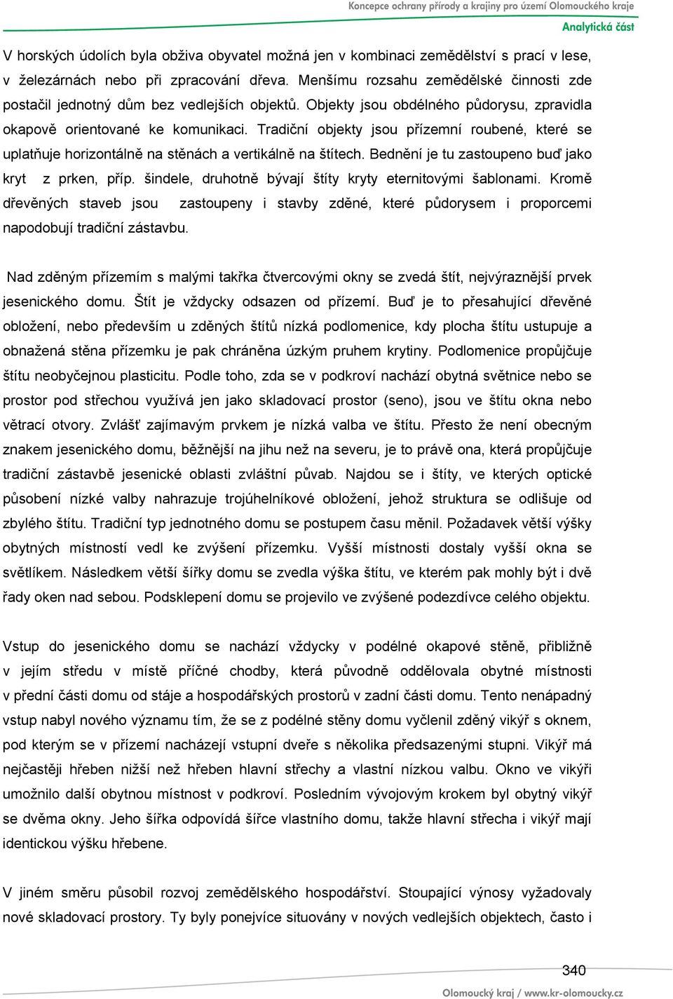 Tradiční objekty jsou přízemní roubené, které se uplatňuje horizontálně na stěnách a vertikálně na štítech. Bednění je tu zastoupeno buď jako kryt z prken, příp.