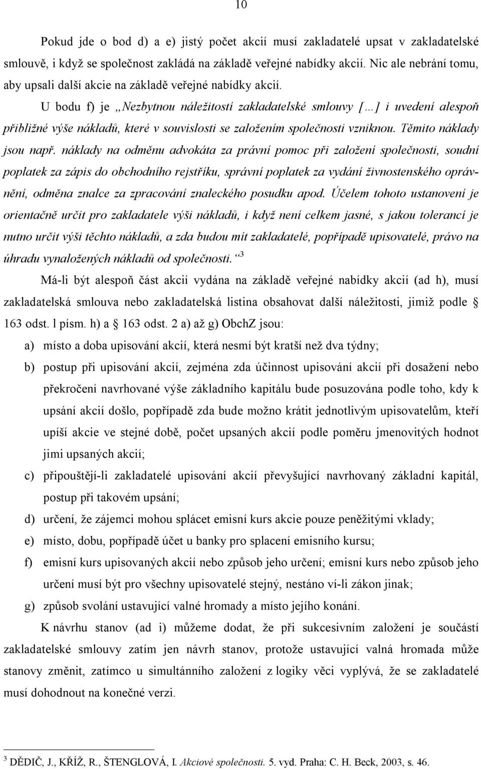 U bodu f) je Nezbytnou náležitostí zakladatelské smlouvy [ ] i uvedení alespoň přibližné výše nákladů, které v souvislosti se založením společnosti vzniknou. Těmito náklady jsou např.