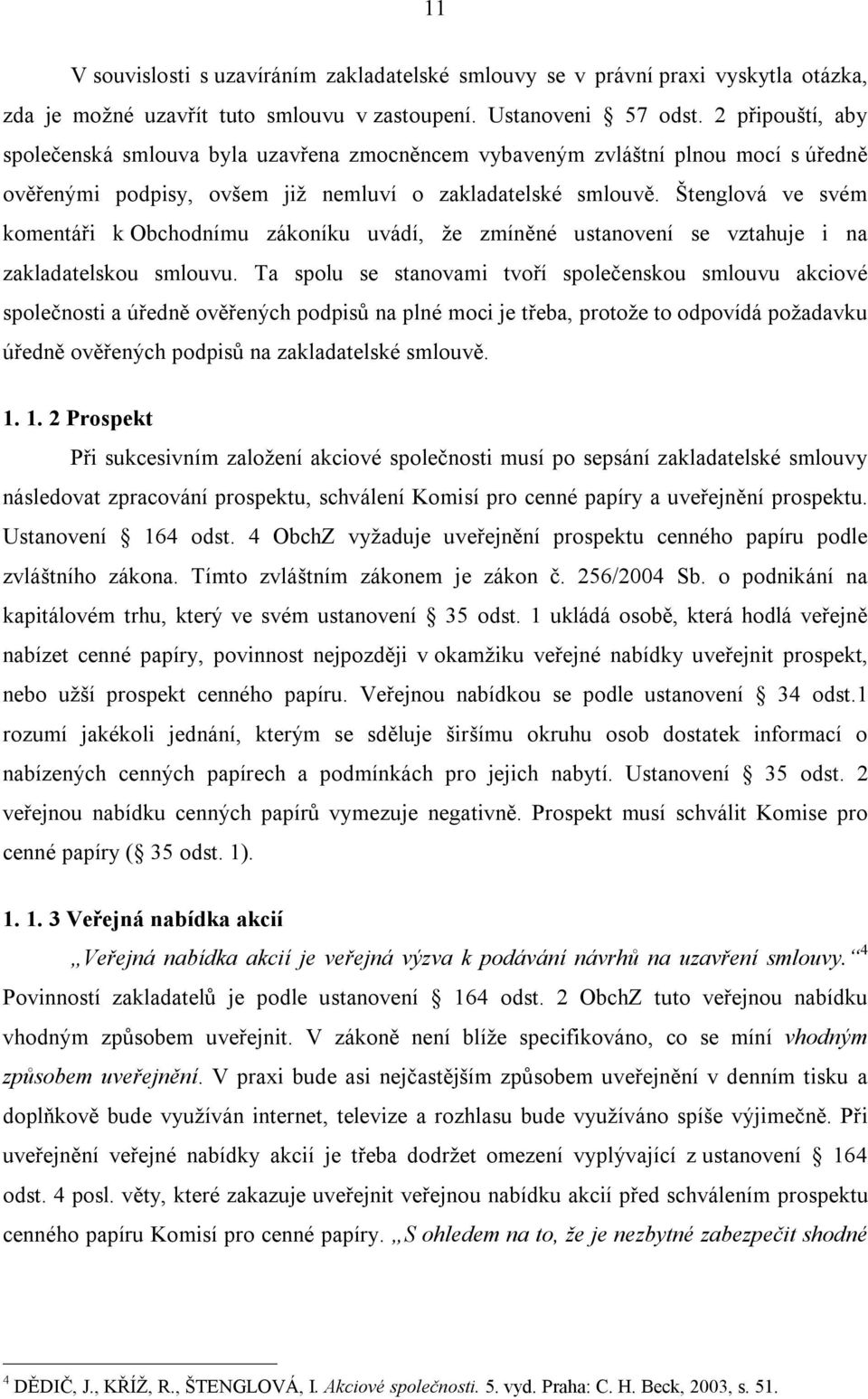 Štenglová ve svém komentáři k Obchodnímu zákoníku uvádí, že zmíněné ustanovení se vztahuje i na zakladatelskou smlouvu.