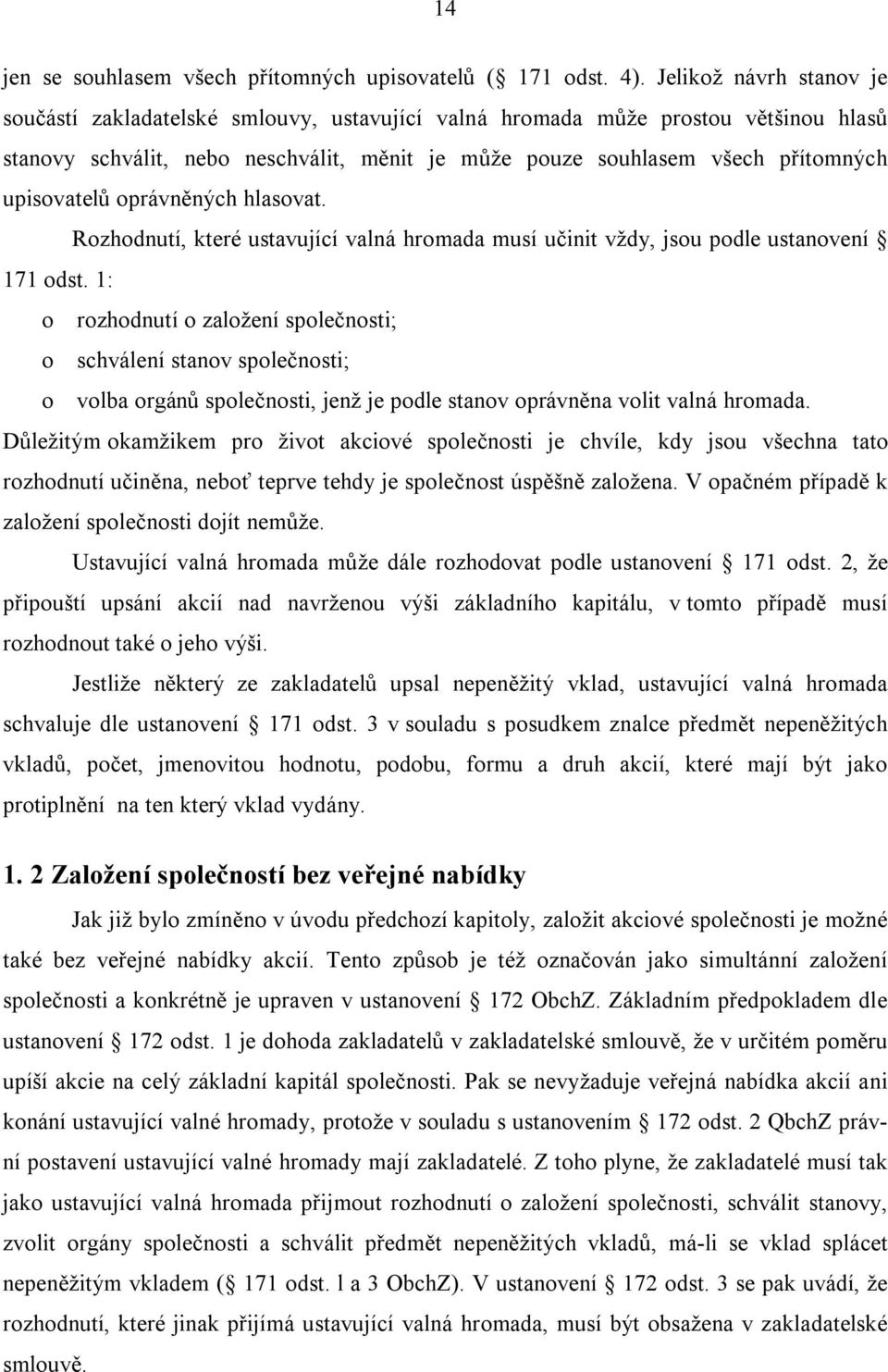 upisovatelů oprávněných hlasovat. Rozhodnutí, které ustavující valná hromada musí učinit vždy, jsou podle ustanovení 171 odst.