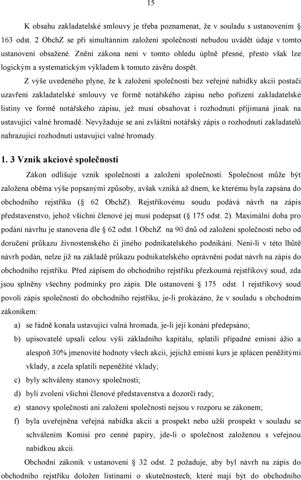 Z výše uvedeného plyne, že k založení společnosti bez veřejné nabídky akcií postačí uzavření zakladatelské smlouvy ve formě notářského zápisu nebo pořízení zakladatelské listiny ve formě notářského