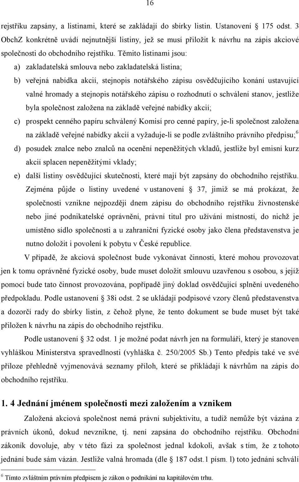 Těmito listinami jsou: a) zakladatelská smlouva nebo zakladatelská listina; b) veřejná nabídka akcií, stejnopis notářského zápisu osvědčujícího konání ustavující valné hromady a stejnopis notářského