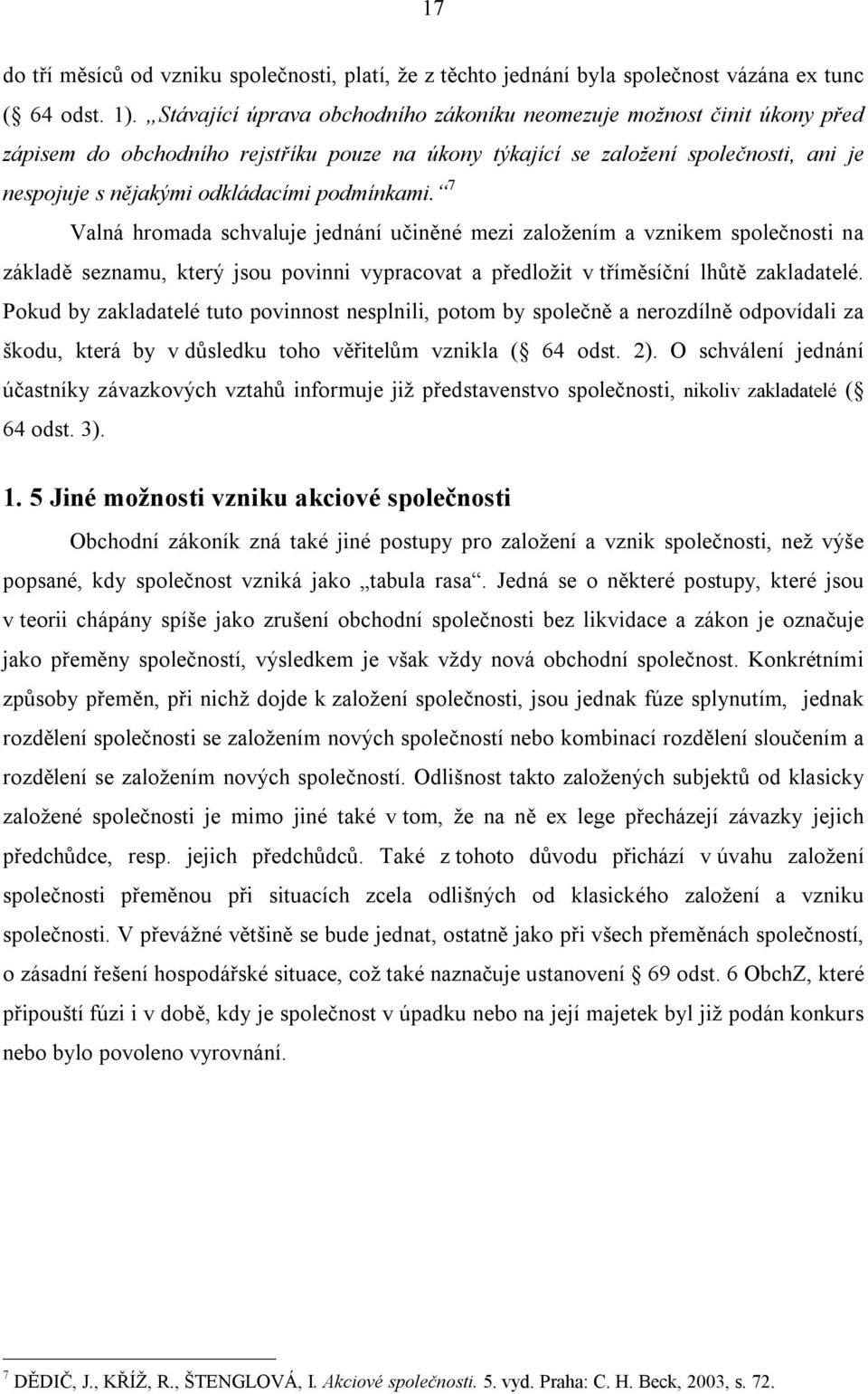 podmínkami. 7 Valná hromada schvaluje jednání učiněné mezi založením a vznikem společnosti na základě seznamu, který jsou povinni vypracovat a předložit v tříměsíční lhůtě zakladatelé.