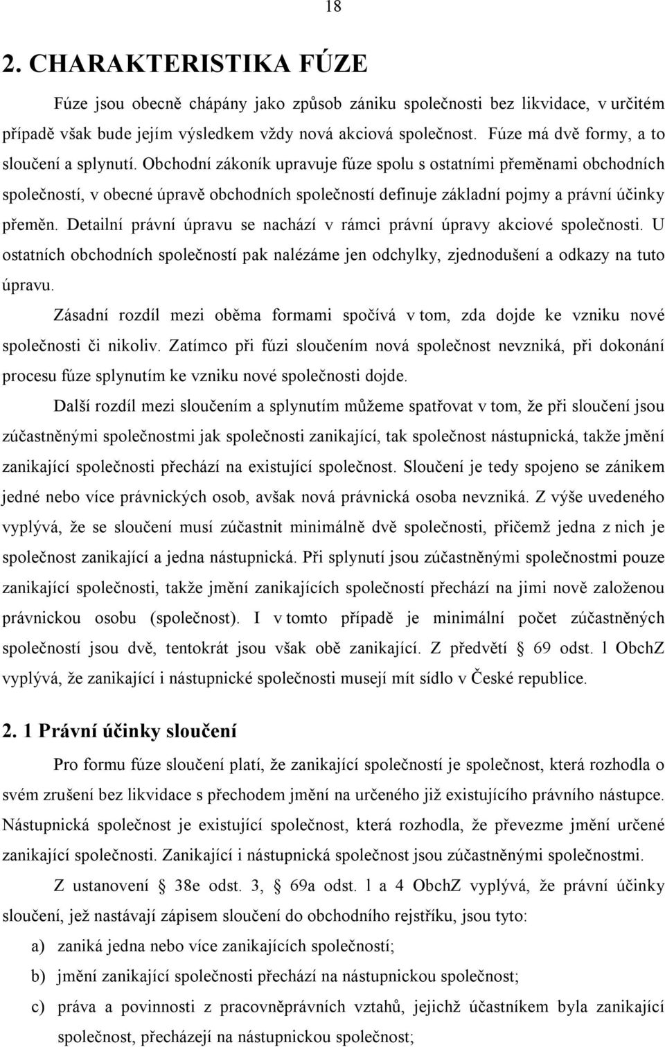 Obchodní zákoník upravuje fúze spolu s ostatními přeměnami obchodních společností, v obecné úpravě obchodních společností definuje základní pojmy a právní účinky přeměn.