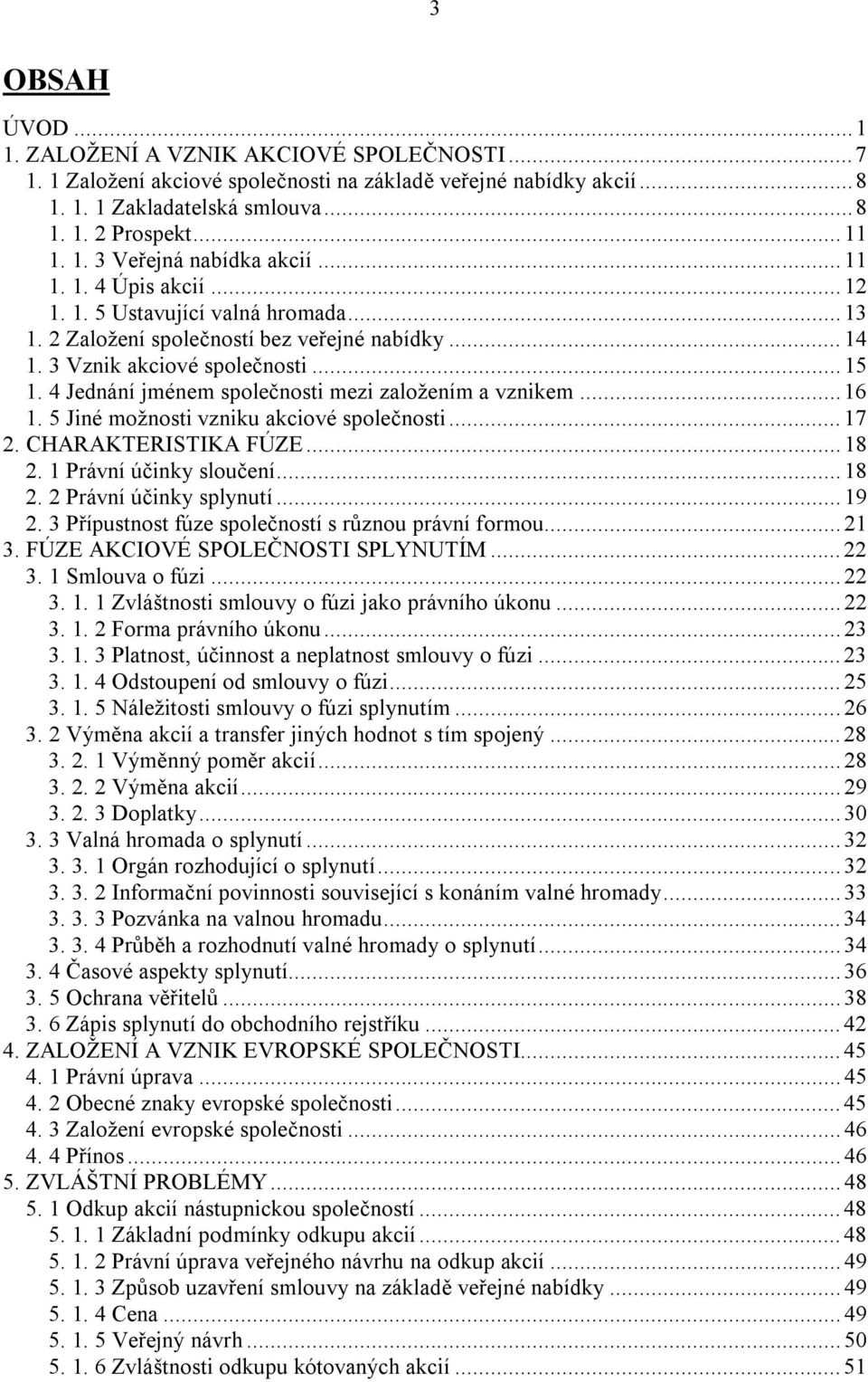 4 Jednání jménem společnosti mezi založením a vznikem...16 1. 5 Jiné možnosti vzniku akciové společnosti...17 2. CHARAKTERISTIKA FÚZE...18 2. 1 Právní účinky sloučení...18 2. 2 Právní účinky splynutí.