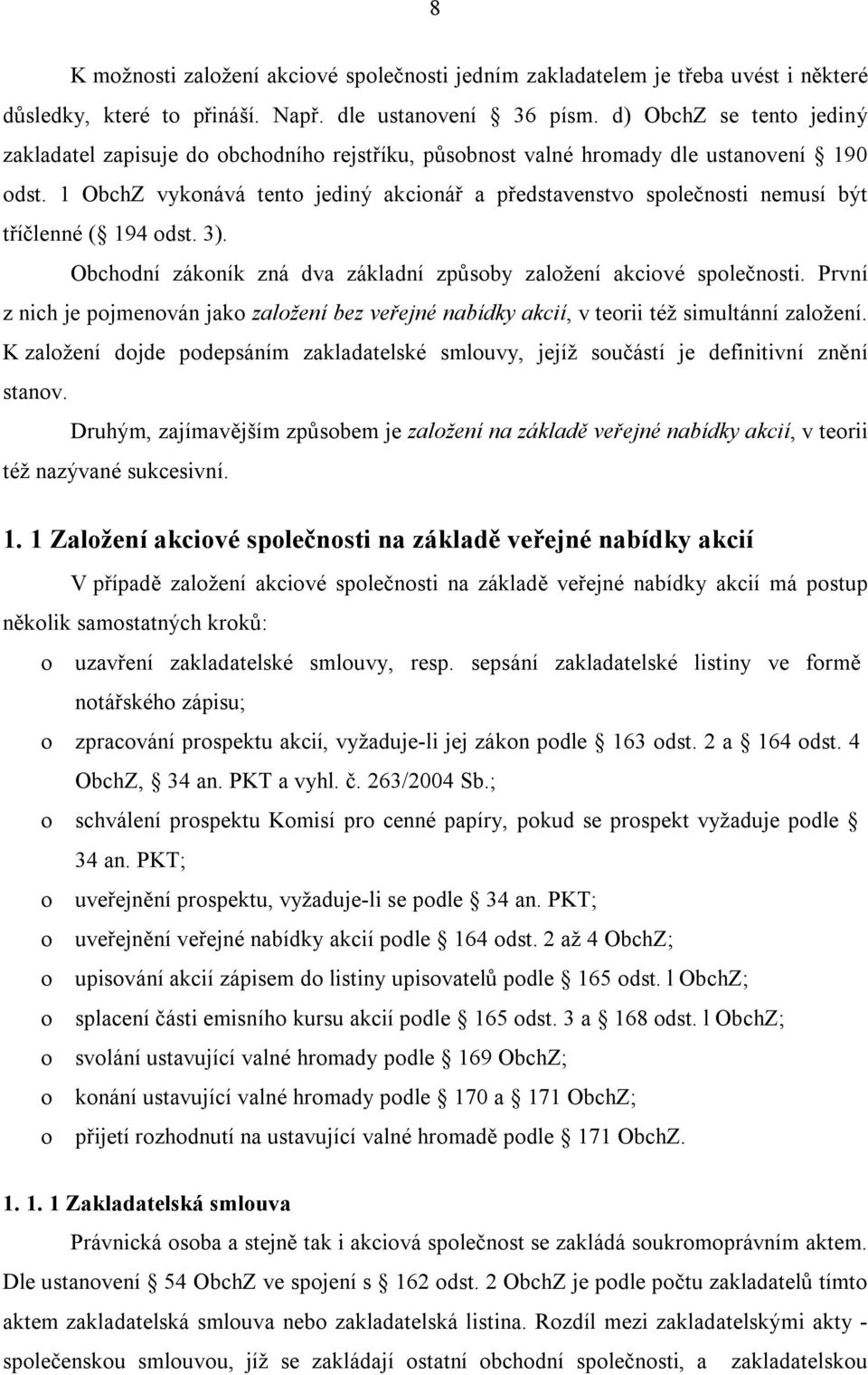 1 ObchZ vykonává tento jediný akcionář a představenstvo společnosti nemusí být tříčlenné ( 194 odst. 3). Obchodní zákoník zná dva základní způsoby založení akciové společnosti.