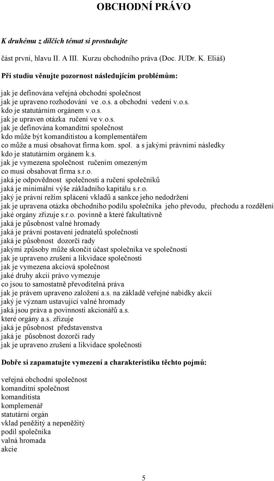 o.s. jak je upraven otázka ručení ve v.o.s. jak je definována komanditní společnost kdo může být komanditistou a komplementářem co může a musí obsahovat firma kom. spol. a s jakými právními následky kdo je statutárním orgánem k.