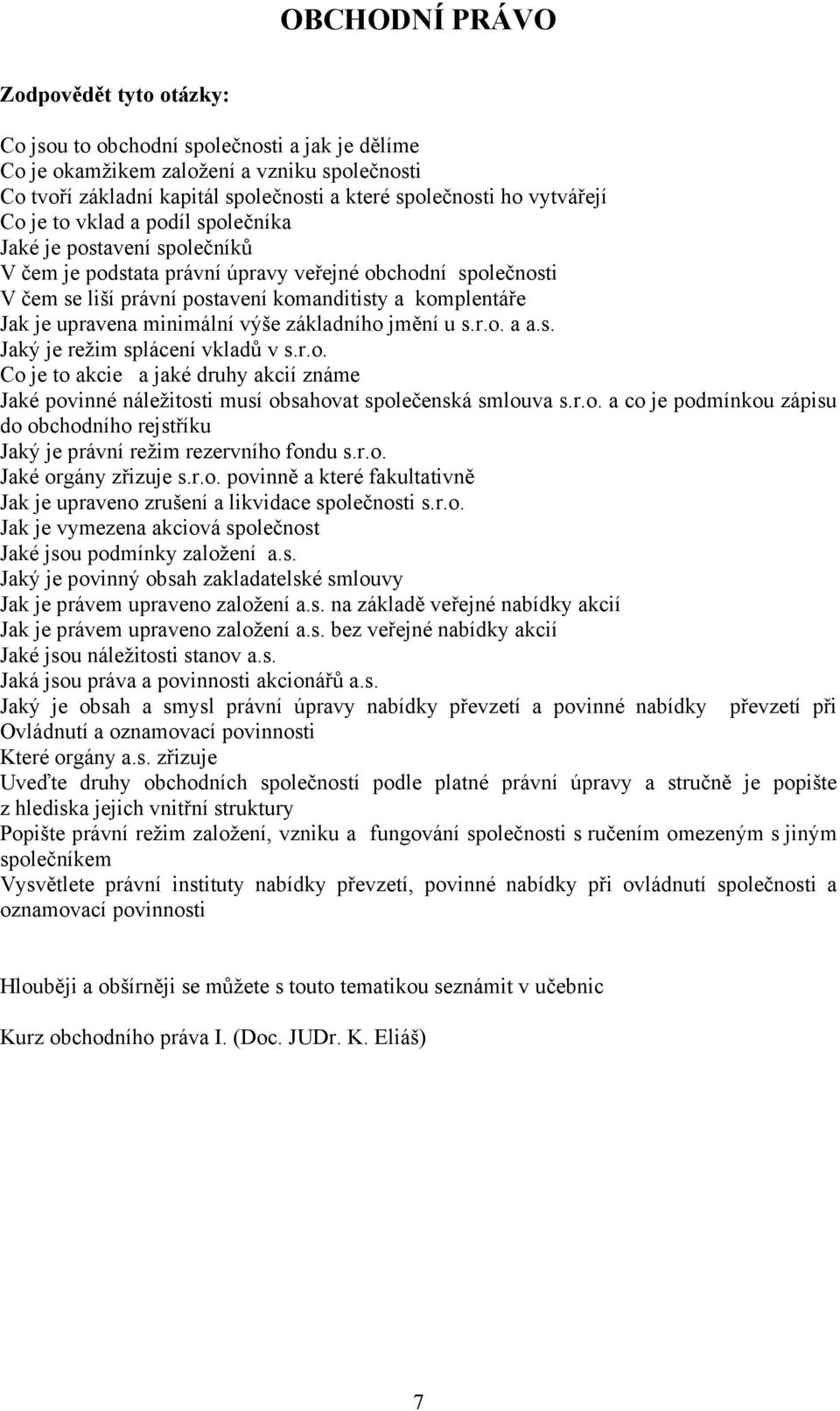 výše základního jmění u s.r.o. a a.s. Jaký je režim splácení vkladů v s.r.o. Co je to akcie a jaké druhy akcií známe Jaké povinné náležitosti musí obsahovat společenská smlouva s.r.o. a co je podmínkou zápisu do obchodního rejstříku Jaký je právní režim rezervního fondu s.