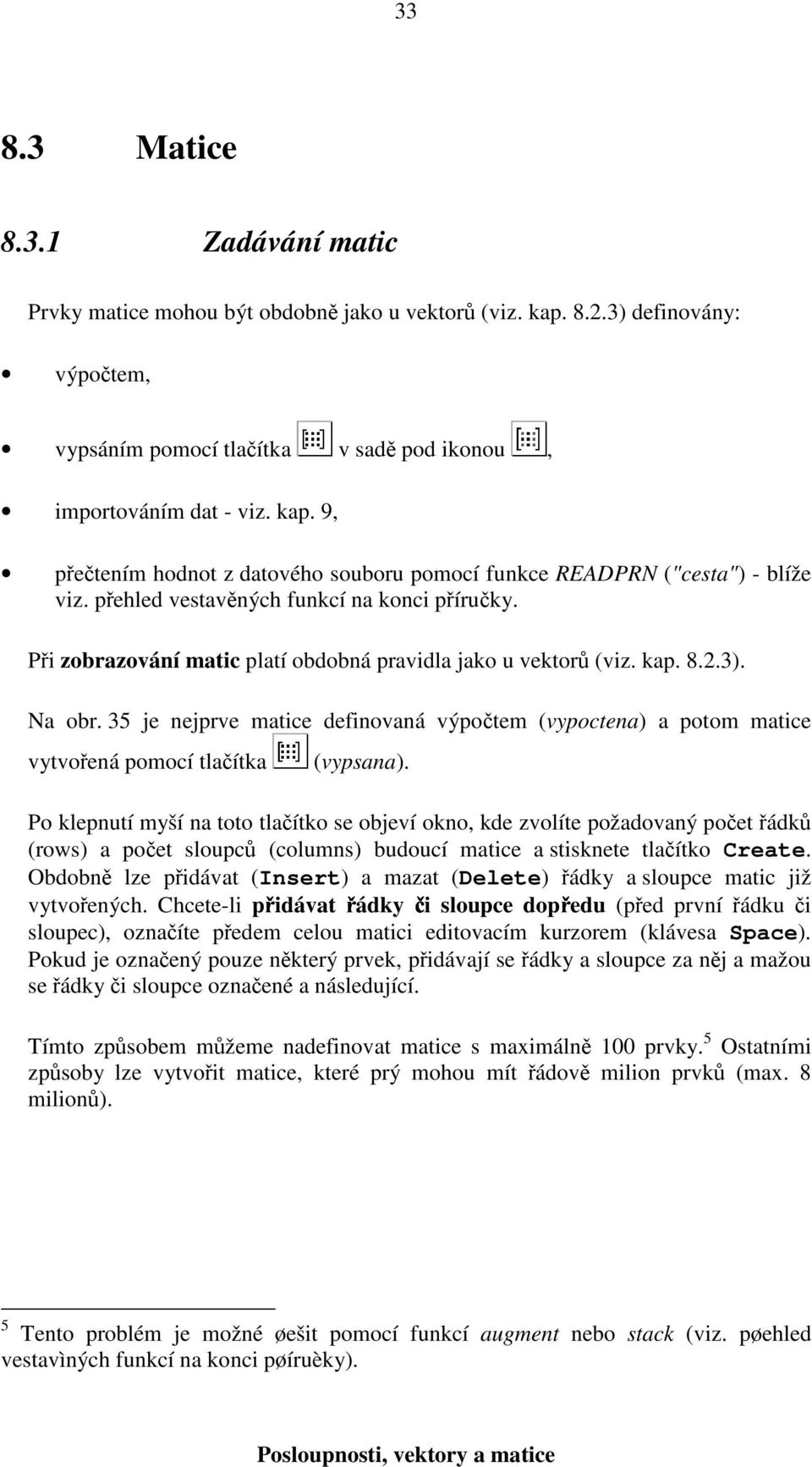 je nejprve matice definovaná výpočtem (vypoctena) a potom matice vytvořená pomocí tlačítka (vypsana).