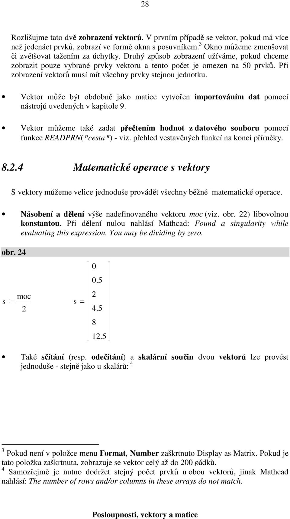 Vektor může být obdobně jako matice vytvořen importováním dat pomocí nástrojů uvedených v kapitole 9. Vektor můžeme také zadat přečtením hodnot z datového souboru pomocí funkce READPRN("cesta") - viz.