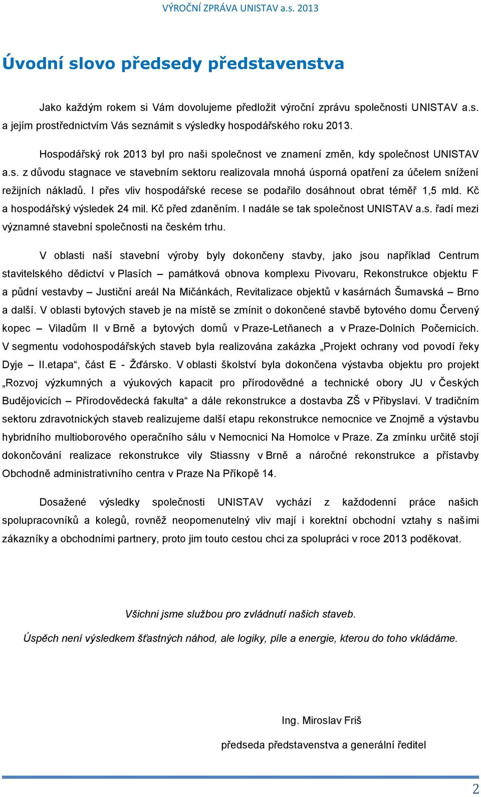 I přes vliv hospodářské recese se podařilo dosáhnout obrat téměř 1,5 mld. Kč a hospodářský výsledek 24 mil. Kč před zdaněním. I nadále se tak společnost UNISTAV a.s. řadí mezi významné stavební společnosti na českém trhu.