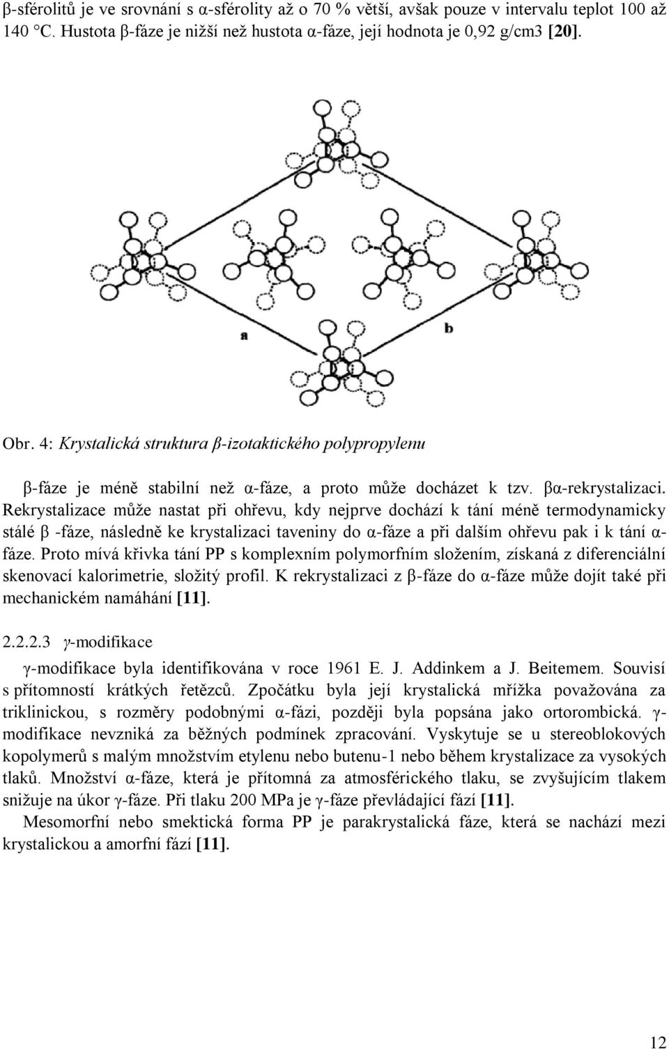 Rekrystalizace můţe nastat při ohřevu, kdy nejprve dochází k tání méně termodynamicky stálé β -fáze, následně ke krystalizaci taveniny do α-fáze a při dalším ohřevu pak i k tání α- fáze.