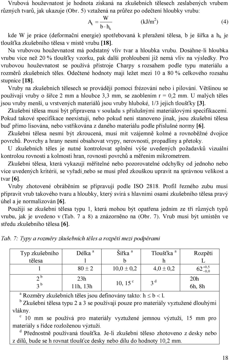 vrubu [18]. Na vrubovou houţevnatost má podstatný vliv tvar a hloubka vrubu. Dosáhne-li hloubka vrubu více neţ 20 % tloušťky vzorku, pak další prohloubení jiţ nemá vliv na výsledky.